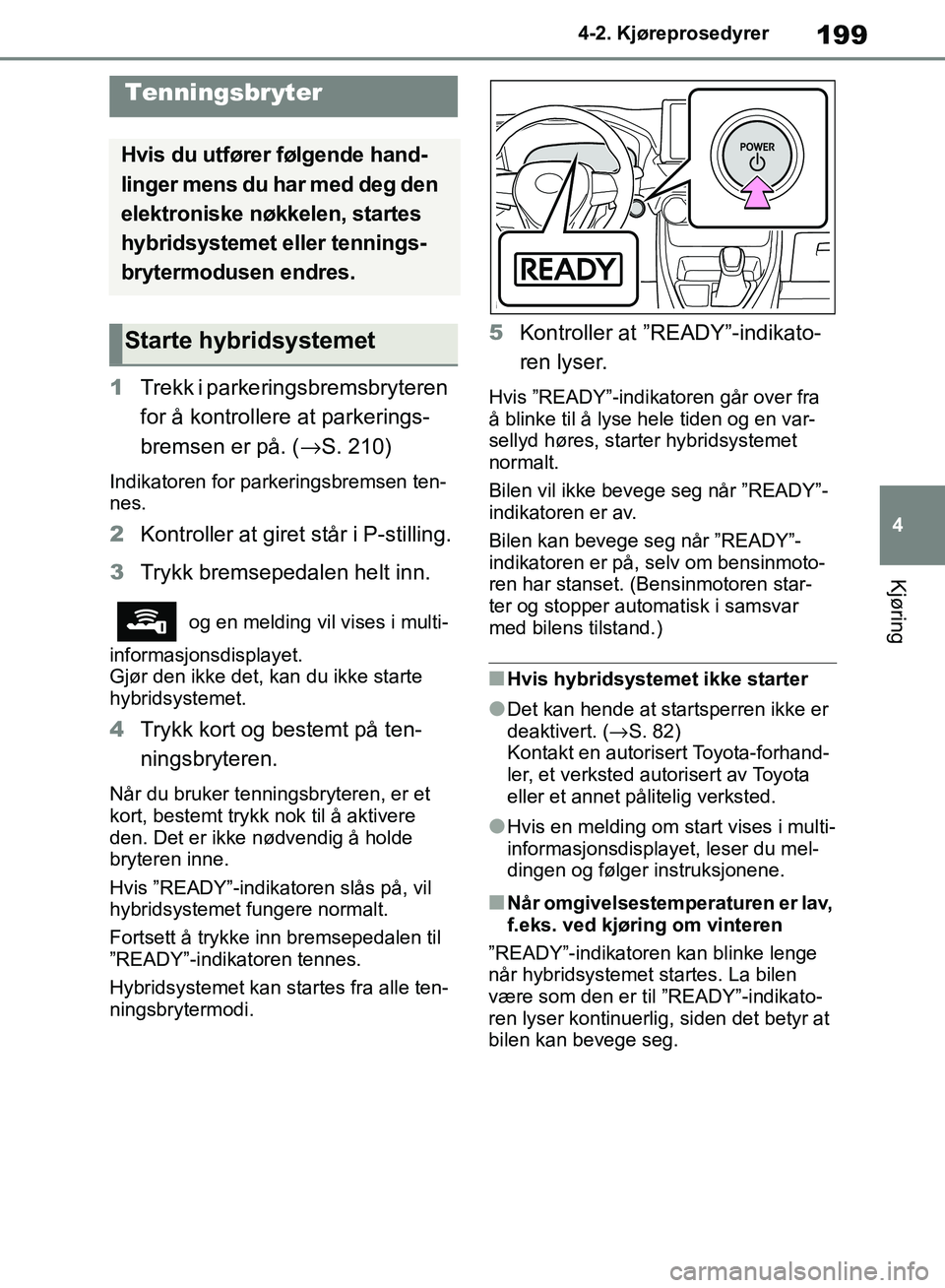 TOYOTA RAV4 2018 Instruksjoner for bruk (in Norwegian) 199
4
OM42B46NO
4-2. Kjøreprosedyrer
Kjøring
4-2.Kjøreprosedyrer
1Trekk i parkeringsbremsbryteren
for å kontrollere at parkerings-
bremsen er på. ( →S. 210)
Indikatoren for parkeringsbremsen t TOYOTA RAV4 2018 Instruksjoner for bruk (in Norwegian) 199
4
OM42B46NO
4-2. Kjøreprosedyrer
Kjøring
4-2.Kjøreprosedyrer
1Trekk i parkeringsbremsbryteren
for å kontrollere at parkerings-
bremsen er på. ( →S. 210)
Indikatoren for parkeringsbremsen t