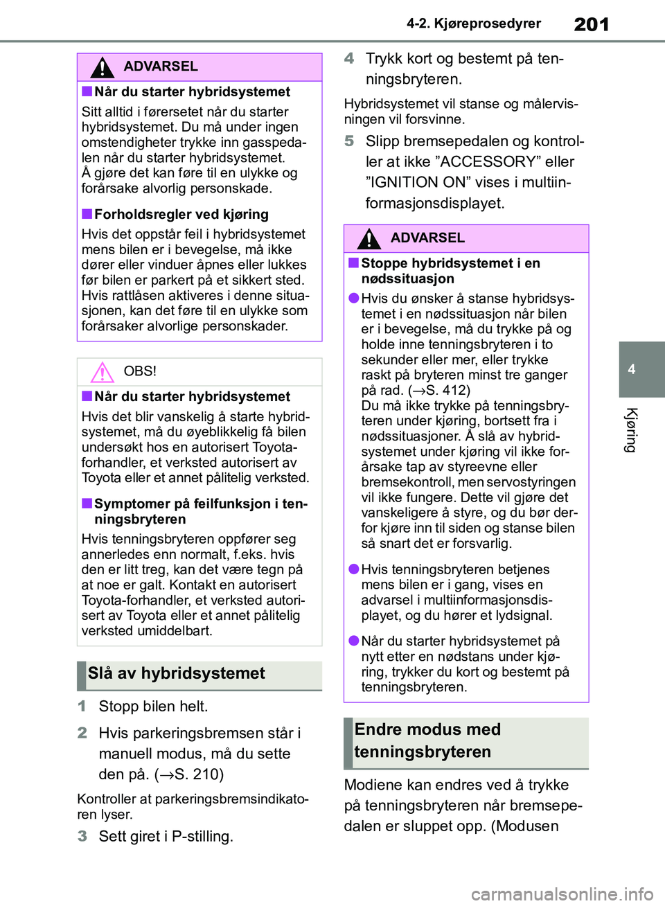 TOYOTA RAV4 2018 Instruksjoner for bruk (in Norwegian) 201
4
OM42B46NO
4-2. Kjøreprosedyrer
Kjøring
1Stopp bilen helt.
2 Hvis parkeringsbremsen står i
manuell modus, må du sette
den på. ( →S. 210)
Kontroller at parkeringsbremsindikato-
ren lyser. TOYOTA RAV4 2018 Instruksjoner for bruk (in Norwegian) 201
4
OM42B46NO
4-2. Kjøreprosedyrer
Kjøring
1Stopp bilen helt.
2 Hvis parkeringsbremsen står i
manuell modus, må du sette
den på. ( →S. 210)
Kontroller at parkeringsbremsindikato-
ren lyser.
