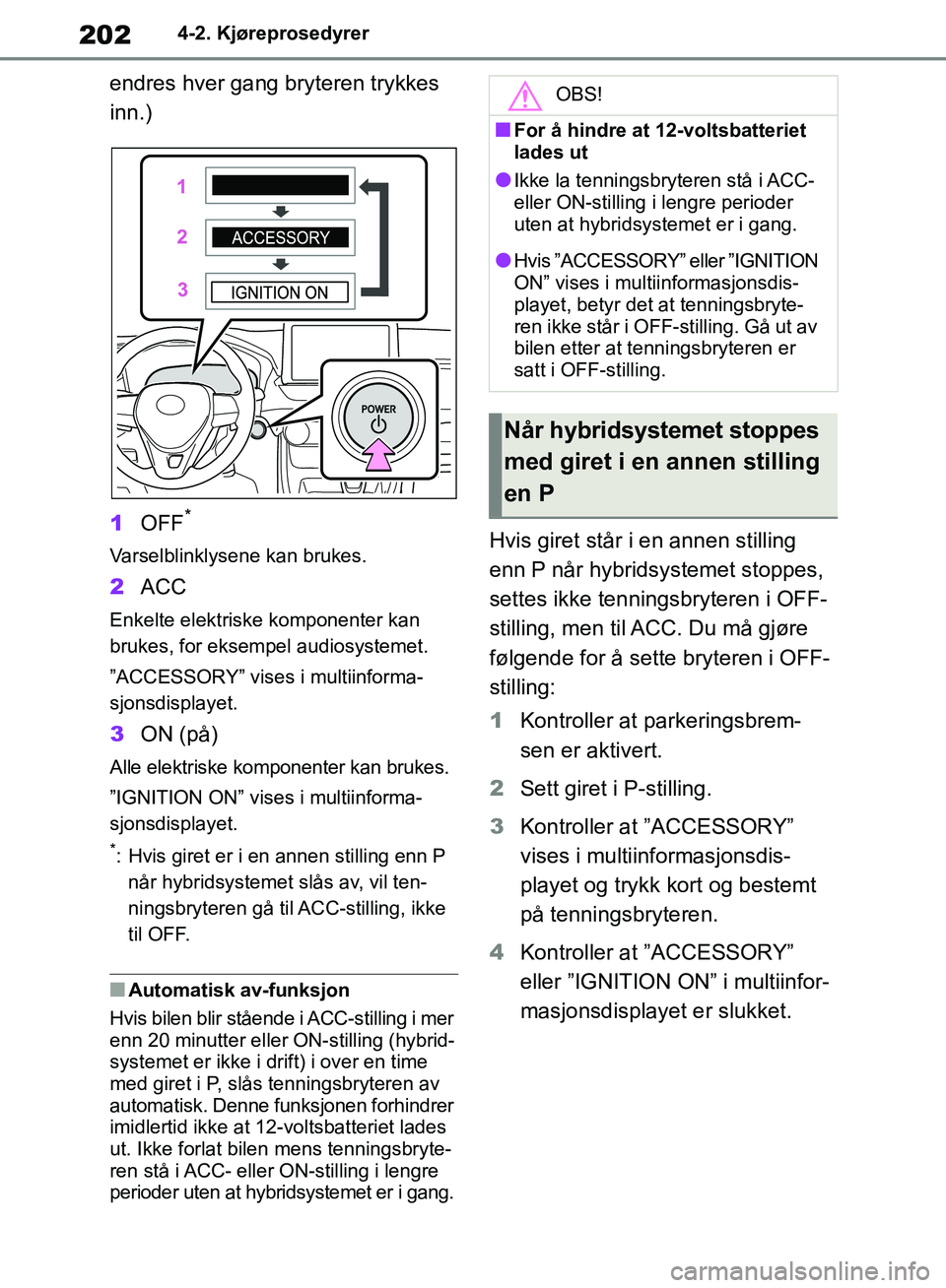 TOYOTA RAV4 2018 Instruksjoner for bruk (in Norwegian) 202
OM42B46NO
4-2. Kjøreprosedyrer
endres hver gang bryteren trykkes
inn.)
1OFF
*
Varselblinklysene kan brukes.
2ACC
Enkelte elektriske komponenter kan
brukes, for eksempel audiosystemet.
”ACCESS TOYOTA RAV4 2018 Instruksjoner for bruk (in Norwegian) 202
OM42B46NO
4-2. Kjøreprosedyrer
endres hver gang bryteren trykkes
inn.)
1OFF
*
Varselblinklysene kan brukes.
2ACC
Enkelte elektriske komponenter kan
brukes, for eksempel audiosystemet.
”ACCESS