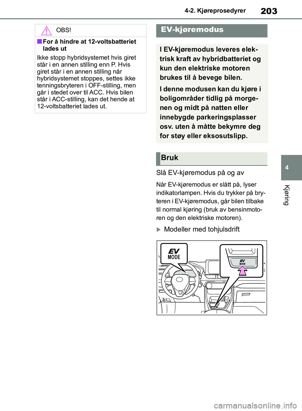 TOYOTA RAV4 2018 Instruksjoner for bruk (in Norwegian) 203
4
OM42B46NO
4-2. Kjøreprosedyrer
Kjøring
Slå EV-kjøremodus på og av
Når EV-kjøremodus er slått på, lyser
indikatorlampen. Hvis du trykker på bry-
teren i EV-kjøremodus, går bilen tilb TOYOTA RAV4 2018 Instruksjoner for bruk (in Norwegian) 203
4
OM42B46NO
4-2. Kjøreprosedyrer
Kjøring
Slå EV-kjøremodus på og av
Når EV-kjøremodus er slått på, lyser
indikatorlampen. Hvis du trykker på bry-
teren i EV-kjøremodus, går bilen tilb