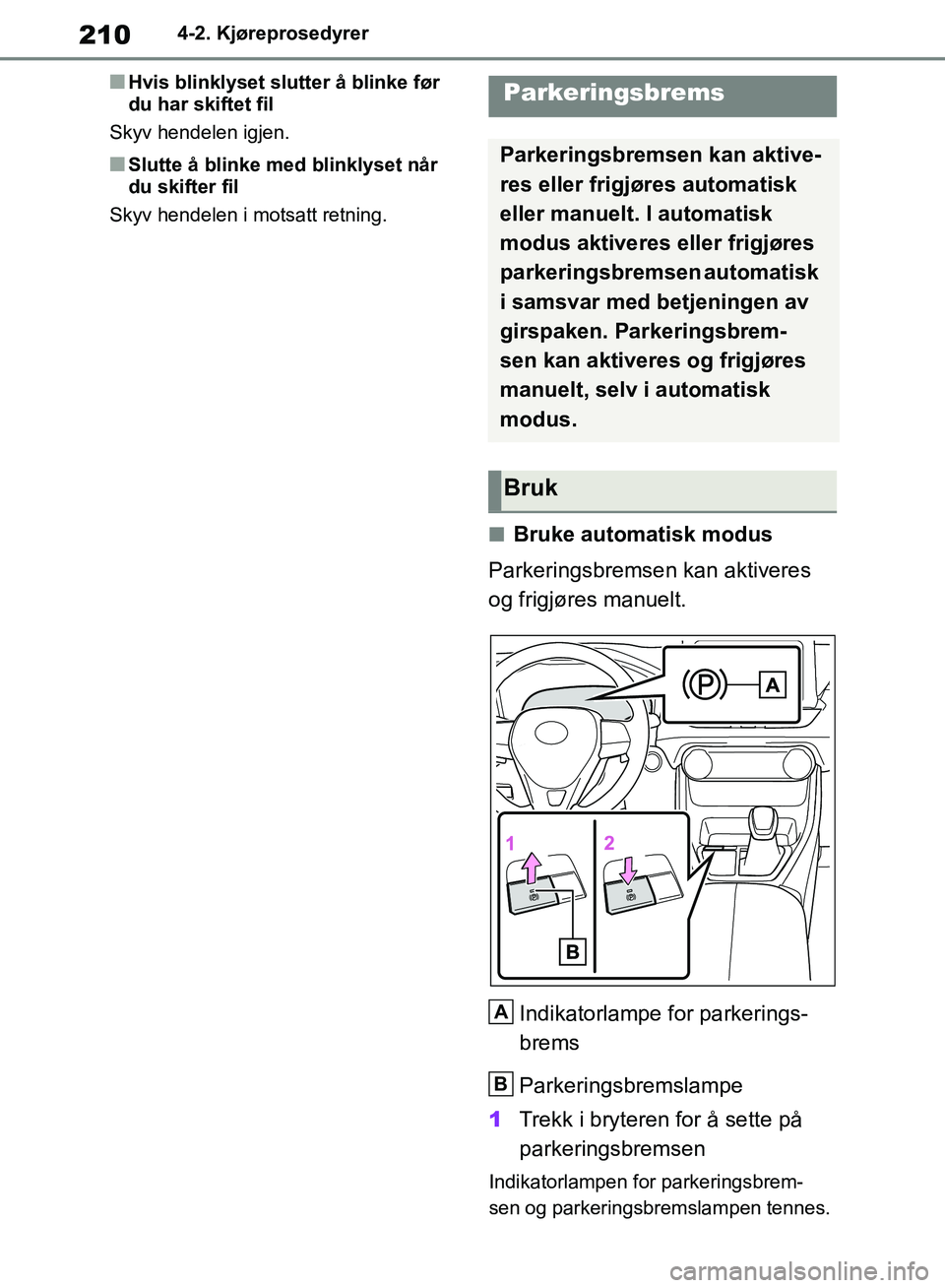 TOYOTA RAV4 2018 Instruksjoner for bruk (in Norwegian) 210
OM42B46NO
4-2. Kjøreprosedyrer
■Hvis blinklyset slutter å blinke før
du har skiftet fil
Skyv hendelen igjen.
■Slutte å blinke med blinklyset når
du skifter fil
Skyv hendelen i motsatt r TOYOTA RAV4 2018 Instruksjoner for bruk (in Norwegian) 210
OM42B46NO
4-2. Kjøreprosedyrer
■Hvis blinklyset slutter å blinke før
du har skiftet fil
Skyv hendelen igjen.
■Slutte å blinke med blinklyset når
du skifter fil
Skyv hendelen i motsatt r
