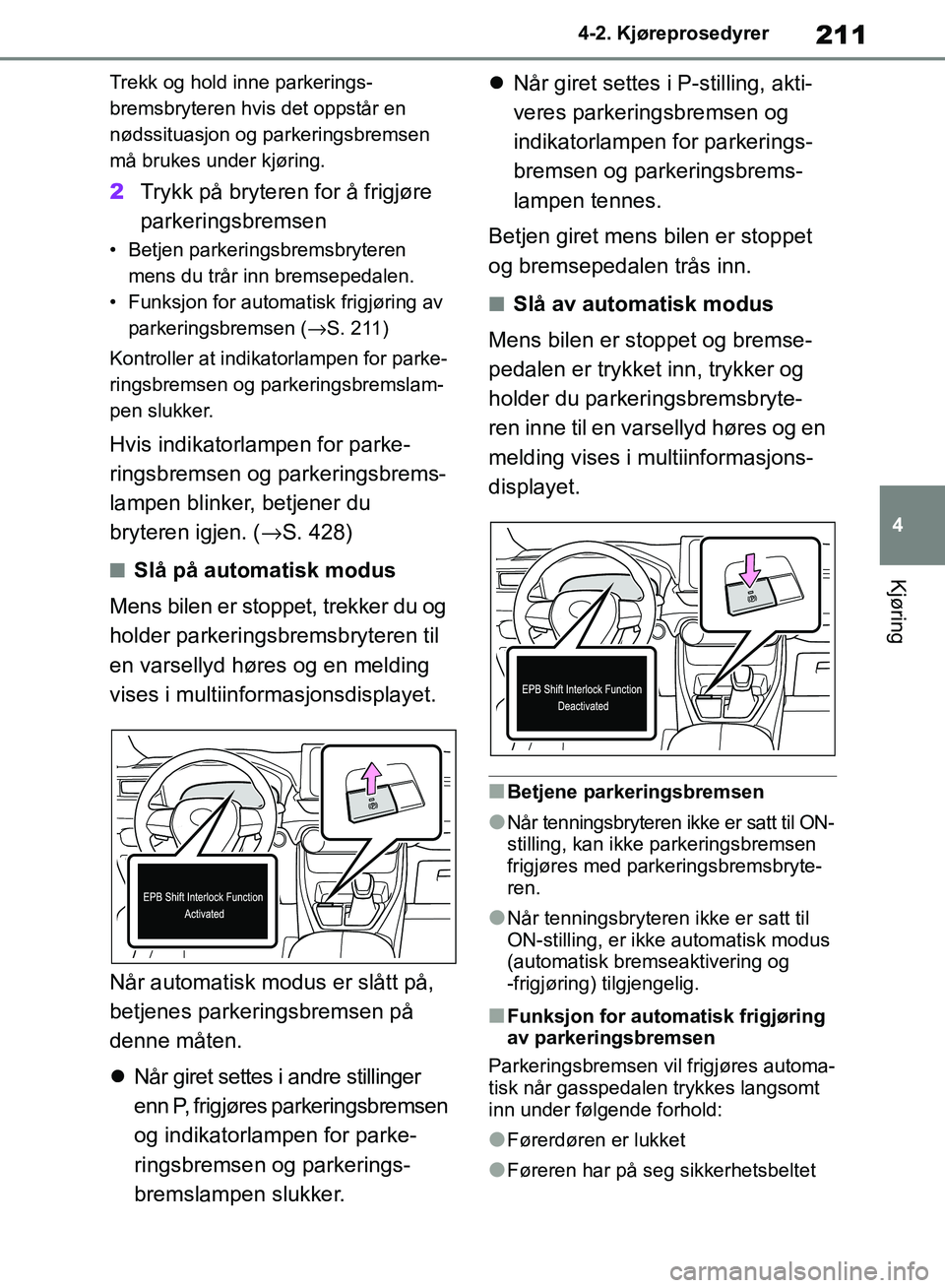TOYOTA RAV4 2018 Instruksjoner for bruk (in Norwegian) 211
4
OM42B46NO
4-2. Kjøreprosedyrer
Kjøring
Trekk og hold inne parkerings-
bremsbryteren hvis det oppstår en
nødssituasjon og parkeringsbremsen
må brukes under kjøring.
2Trykk på bryteren fo TOYOTA RAV4 2018 Instruksjoner for bruk (in Norwegian) 211
4
OM42B46NO
4-2. Kjøreprosedyrer
Kjøring
Trekk og hold inne parkerings-
bremsbryteren hvis det oppstår en
nødssituasjon og parkeringsbremsen
må brukes under kjøring.
2Trykk på bryteren fo