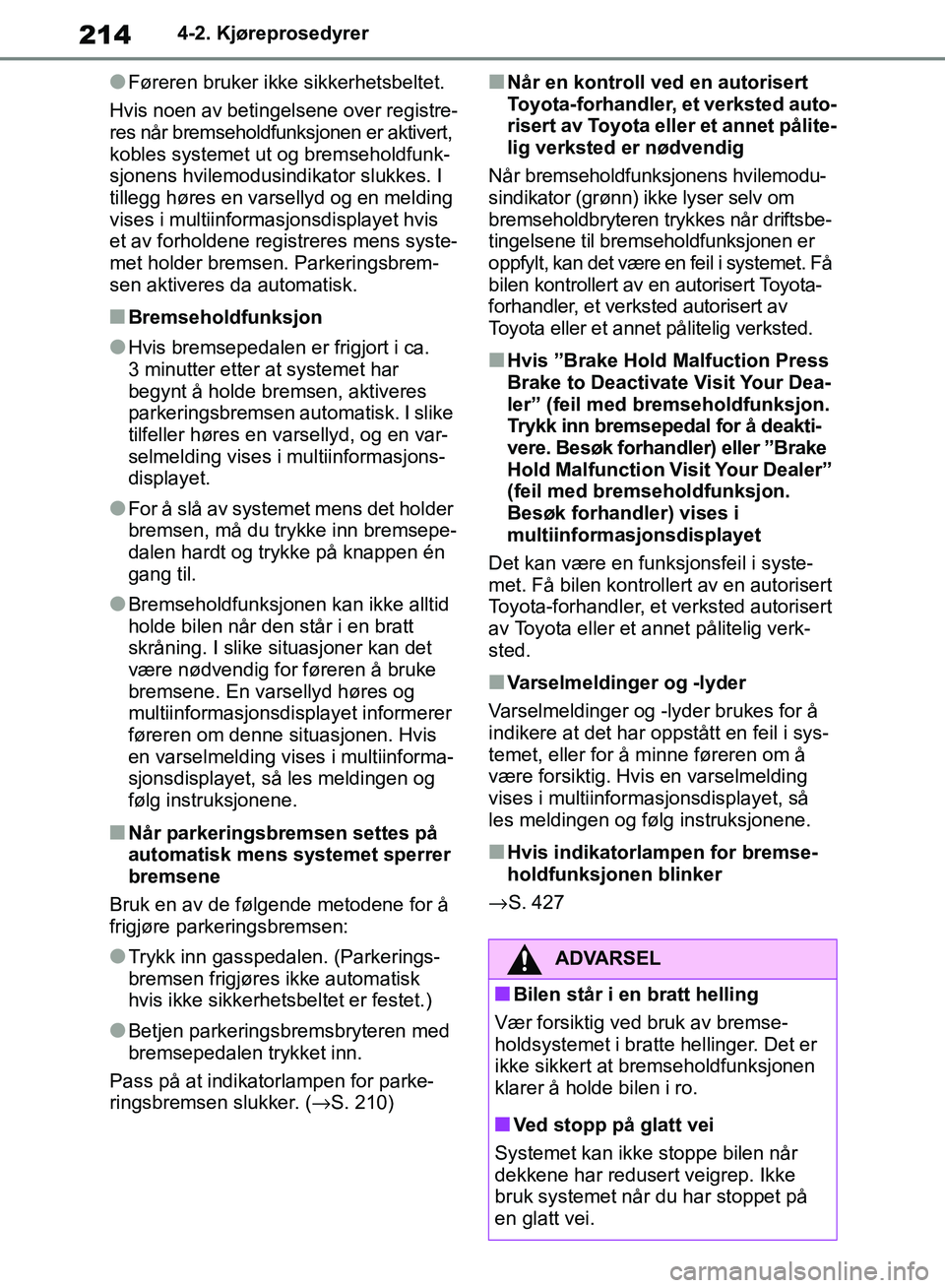 TOYOTA RAV4 2018 Instruksjoner for bruk (in Norwegian) 214
OM42B46NO
4-2. Kjøreprosedyrer
●Føreren bruker ikke sikkerhetsbeltet.
Hvis noen av betingelsene over registre-
res når bremseholdfunksjonen er aktivert,
kobles systemet ut og bremseholdfunk- TOYOTA RAV4 2018 Instruksjoner for bruk (in Norwegian) 214
OM42B46NO
4-2. Kjøreprosedyrer
●Føreren bruker ikke sikkerhetsbeltet.
Hvis noen av betingelsene over registre-
res når bremseholdfunksjonen er aktivert,
kobles systemet ut og bremseholdfunk-
