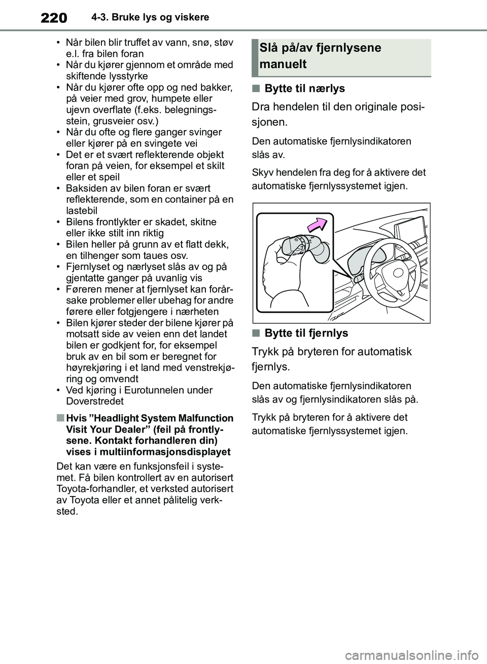 TOYOTA RAV4 2018 Instruksjoner for bruk (in Norwegian) 220
OM42B46NO
4-3. Bruke lys og viskere
• Når bilen blir truffet av vann, snø, støv e.l. fra bilen foran
• Når du kjører gjennom et område med
skiftende lysstyrke
• Når du kjører ofte TOYOTA RAV4 2018 Instruksjoner for bruk (in Norwegian) 220
OM42B46NO
4-3. Bruke lys og viskere
• Når bilen blir truffet av vann, snø, støv e.l. fra bilen foran
• Når du kjører gjennom et område med
skiftende lysstyrke
• Når du kjører ofte