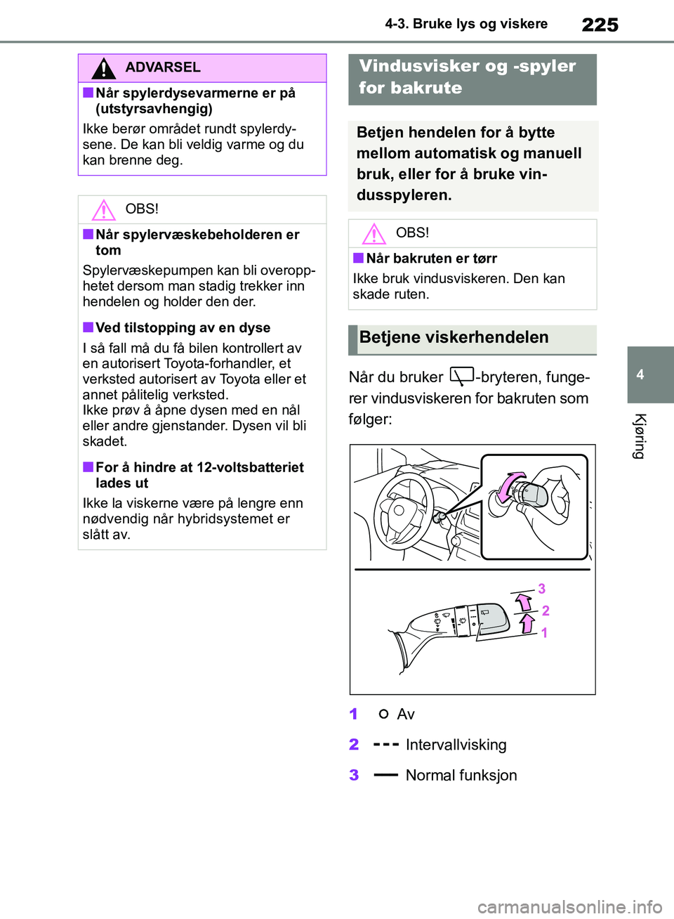 TOYOTA RAV4 2018 Instruksjoner for bruk (in Norwegian) 225
4
OM42B46NO
4-3. Bruke lys og viskere
Kjøring
Når du bruker -bryteren, funge-
rer vindusviskeren for bakruten som
følger:
1Av
2 Intervallvisking
3 Normal funksjon
ADVARSEL
■Når spylerdysev TOYOTA RAV4 2018 Instruksjoner for bruk (in Norwegian) 225
4
OM42B46NO
4-3. Bruke lys og viskere
Kjøring
Når du bruker -bryteren, funge-
rer vindusviskeren for bakruten som
følger:
1Av
2 Intervallvisking
3 Normal funksjon
ADVARSEL
■Når spylerdysev