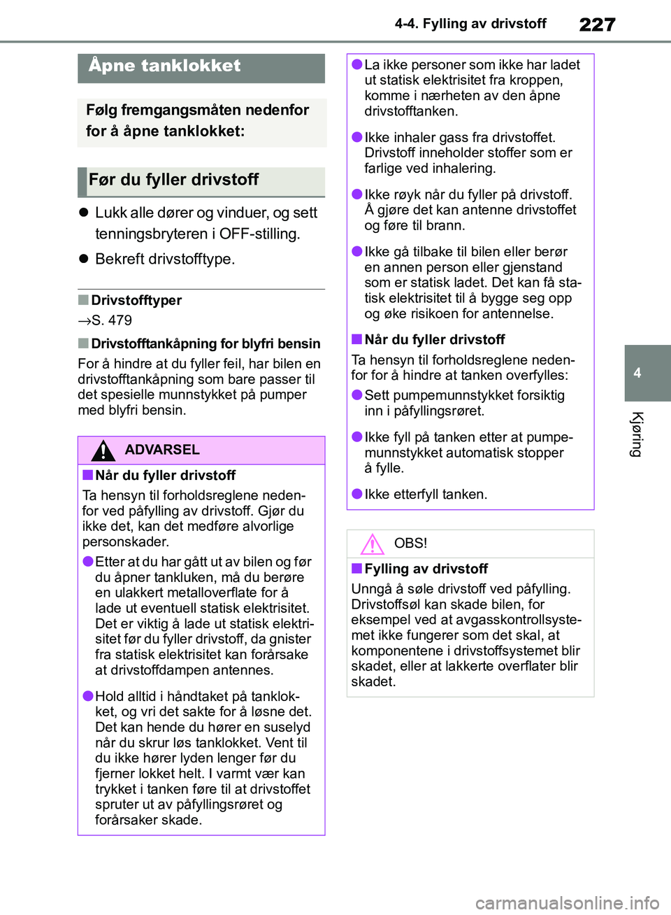 TOYOTA RAV4 2018 Instruksjoner for bruk (in Norwegian) 227
4
OM42B46NO
4-4. Fylling av drivstoff
Kjøring
4-4.Fylling av drivstoff
Lukk alle dører og vinduer, og sett
tenningsbryteren i OFF-stilling.
Bekreft drivstofftype.
■Drivstofftyper
→S. TOYOTA RAV4 2018 Instruksjoner for bruk (in Norwegian) 227
4
OM42B46NO
4-4. Fylling av drivstoff
Kjøring
4-4.Fylling av drivstoff
Lukk alle dører og vinduer, og sett
tenningsbryteren i OFF-stilling.
Bekreft drivstofftype.
■Drivstofftyper
→S.