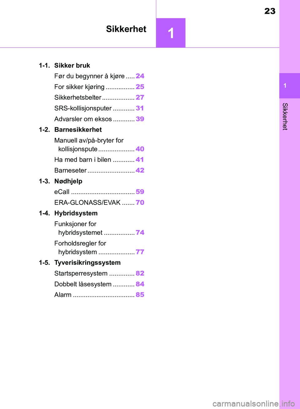 TOYOTA RAV4 2018  Instruksjoner for bruk (in Norwegian) 1
23
OM42B46NO
1
Sikkerhet
Sikkerhet
1-1. Sikker brukFør du begynner å kjøre ..... 24
For sikker kjøring ................ 25
Sikkerhetsbelter .................. 27
SRS-kollisjonsputer ............
