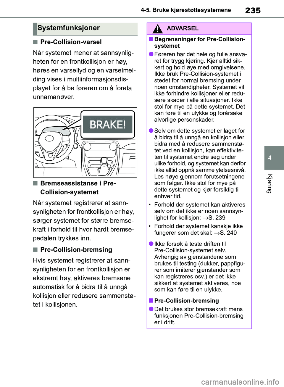 TOYOTA RAV4 2018 Instruksjoner for bruk (in Norwegian) 235
4
OM42B46NO
4-5. Bruke kjørestøttesystemene
Kjøring
■Pre-Collision-varsel
Når systemet mener at sannsynlig-
heten for en frontkollisjon er høy,
høres en varsellyd og en varselmel-
ding vi TOYOTA RAV4 2018 Instruksjoner for bruk (in Norwegian) 235
4
OM42B46NO
4-5. Bruke kjørestøttesystemene
Kjøring
■Pre-Collision-varsel
Når systemet mener at sannsynlig-
heten for en frontkollisjon er høy,
høres en varsellyd og en varselmel-
ding vi