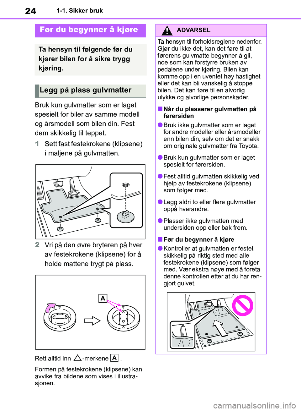 TOYOTA RAV4 2018  Instruksjoner for bruk (in Norwegian) 24
OM42B46NO
1-1. Sikker bruk
1-1.Sikker bruk
Bruk kun gulvmatter som er laget 
spesielt for biler av samme modell 
og årsmodell som bilen din. Fest 
dem skikkelig til teppet.
1 Sett fast festekroken