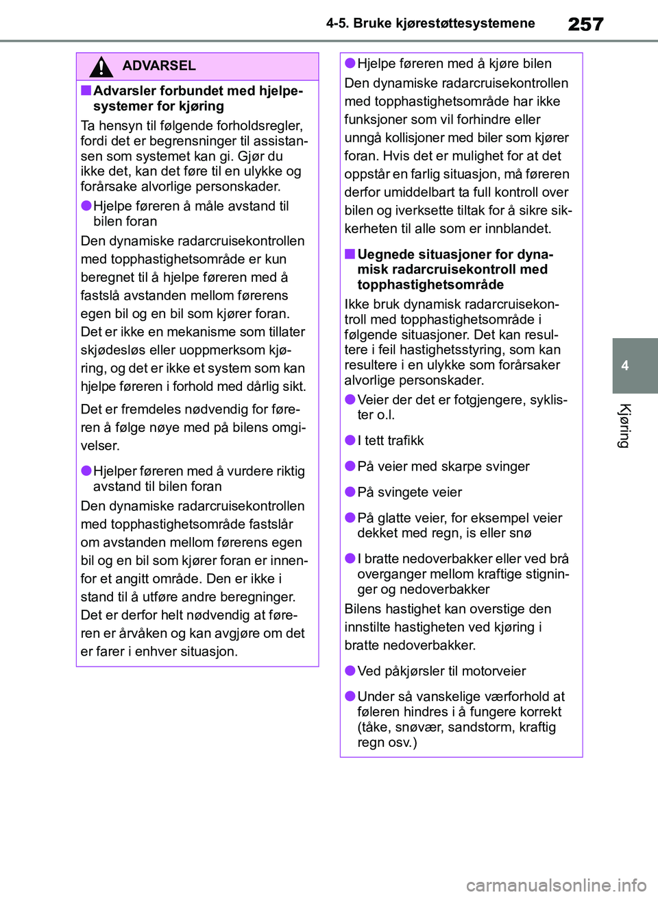 TOYOTA RAV4 2018 Instruksjoner for bruk (in Norwegian) 257
4
OM42B46NO
4-5. Bruke kjørestøttesystemene
Kjøring
ADVARSEL
■Advarsler forbundet med hjelpe-
systemer for kjøring
Ta hensyn til følgende forholdsregler,
fordi det er begrensninger til ass TOYOTA RAV4 2018 Instruksjoner for bruk (in Norwegian) 257
4
OM42B46NO
4-5. Bruke kjørestøttesystemene
Kjøring
ADVARSEL
■Advarsler forbundet med hjelpe-
systemer for kjøring
Ta hensyn til følgende forholdsregler,
fordi det er begrensninger til ass