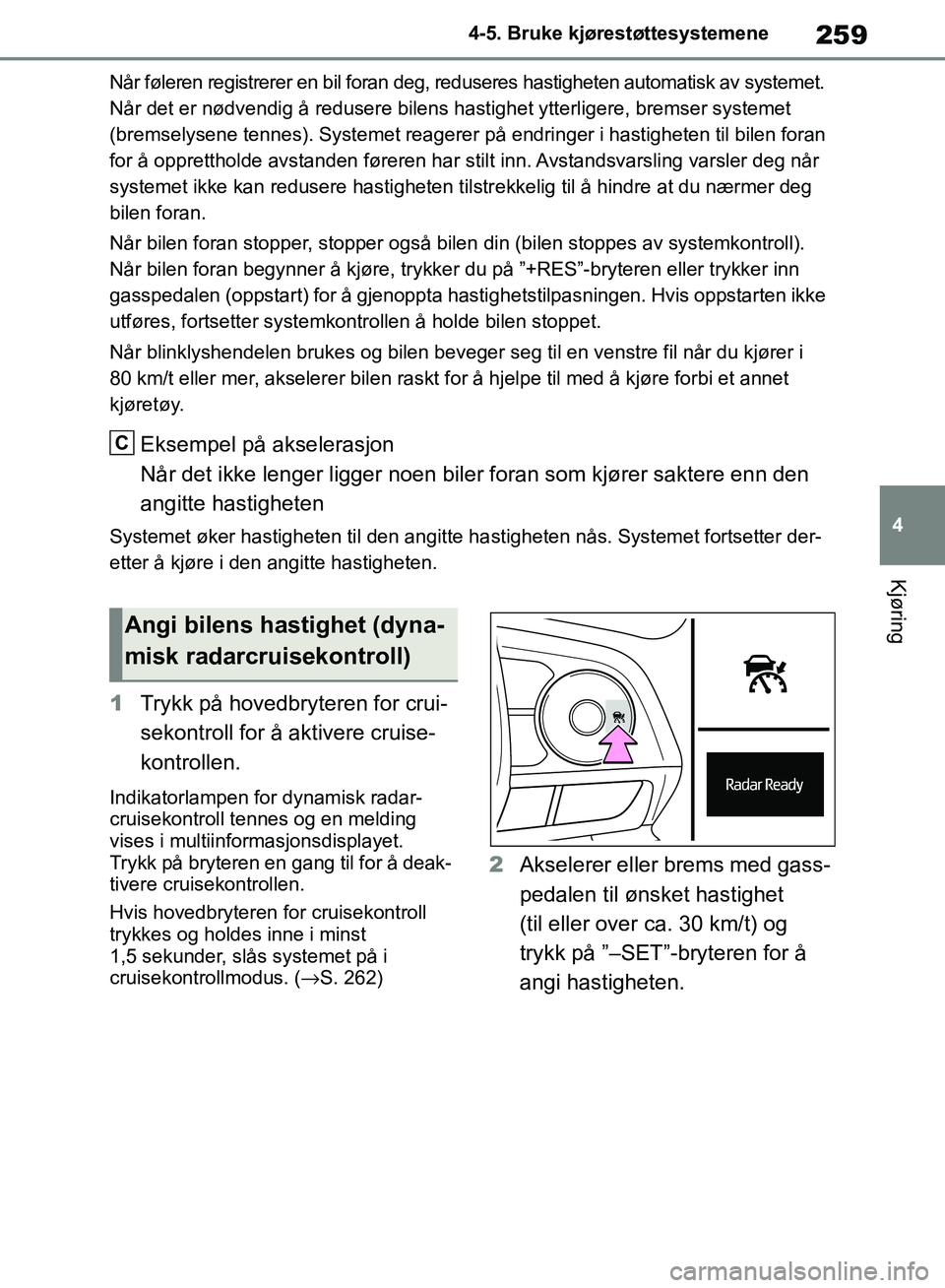 TOYOTA RAV4 2018 Instruksjoner for bruk (in Norwegian) 259
4
OM42B46NO
4-5. Bruke kjørestøttesystemene
Kjøring
Når føleren registrerer en bil foran deg, reduseres hastigheten automatisk av systemet.
Når det er nødvendig å redusere bilens hastighe TOYOTA RAV4 2018 Instruksjoner for bruk (in Norwegian) 259
4
OM42B46NO
4-5. Bruke kjørestøttesystemene
Kjøring
Når føleren registrerer en bil foran deg, reduseres hastigheten automatisk av systemet.
Når det er nødvendig å redusere bilens hastighe