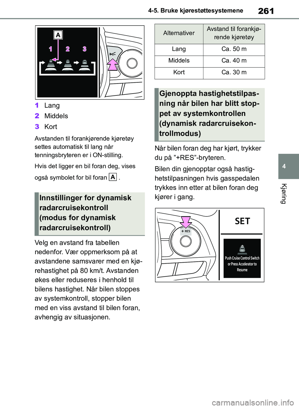 TOYOTA RAV4 2018 Instruksjoner for bruk (in Norwegian) 261
4
OM42B46NO
4-5. Bruke kjørestøttesystemene
Kjøring
1Lang
2 Middels
3 Kort
Avstanden til forankjørende kjøretøy
settes automatisk til lang når
tenningsbryteren er i ON-stilling.
Hvis det TOYOTA RAV4 2018 Instruksjoner for bruk (in Norwegian) 261
4
OM42B46NO
4-5. Bruke kjørestøttesystemene
Kjøring
1Lang
2 Middels
3 Kort
Avstanden til forankjørende kjøretøy
settes automatisk til lang når
tenningsbryteren er i ON-stilling.
Hvis det