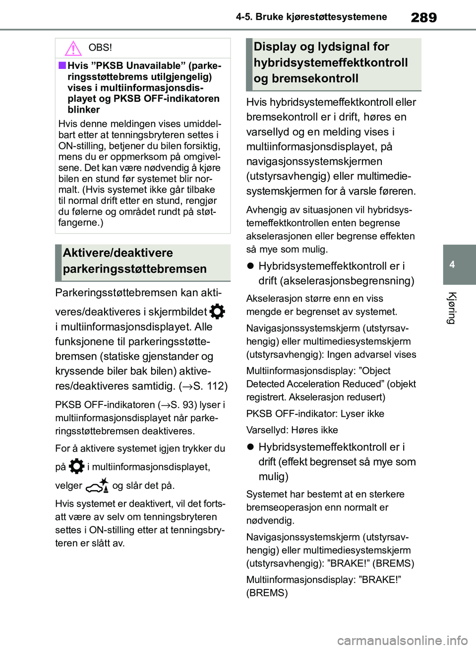 TOYOTA RAV4 2018 Instruksjoner for bruk (in Norwegian) 289
4
OM42B46NO
4-5. Bruke kjørestøttesystemene
KjøringParkeringsstøttebremsen kan akti-
veres/deaktiveres i skjermbildet
i multiinformasjonsdisplayet. Alle
funksjonene til parkeringsstøtte-
TOYOTA RAV4 2018 Instruksjoner for bruk (in Norwegian) 289
4
OM42B46NO
4-5. Bruke kjørestøttesystemene
KjøringParkeringsstøttebremsen kan akti-
veres/deaktiveres i skjermbildet
i multiinformasjonsdisplayet. Alle
funksjonene til parkeringsstøtte-