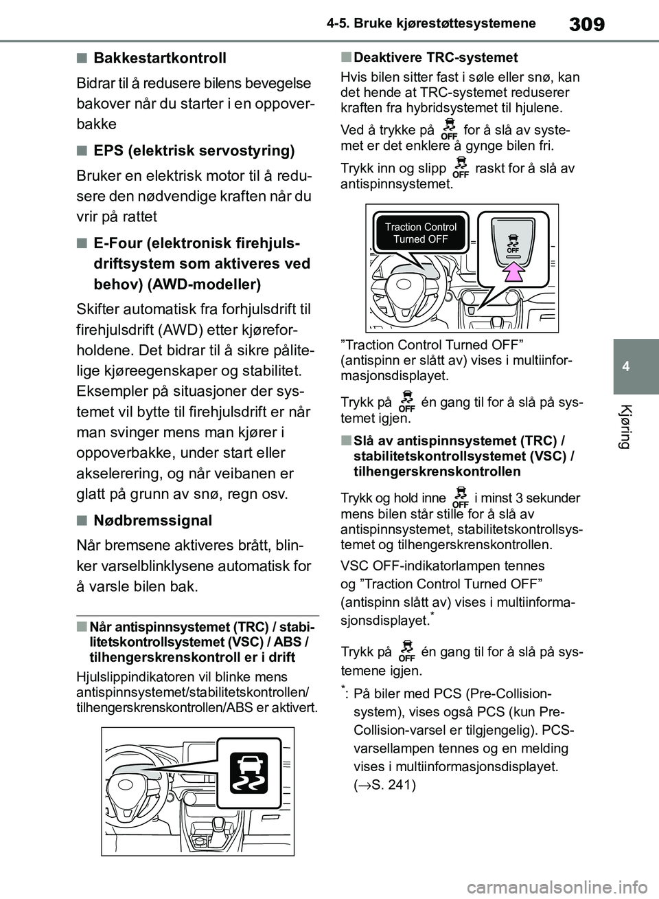 TOYOTA RAV4 2018  Instruksjoner for bruk (in Norwegian) 309
4
OM42B46NO
4-5. Bruke kjørestøttesystemene
Kjøring
■Bakkestartkontroll
Bidrar til å redusere bilens bevegelse 
bakover når du starter i en oppover-
bakke
■EPS (elektrisk servostyring)
Br