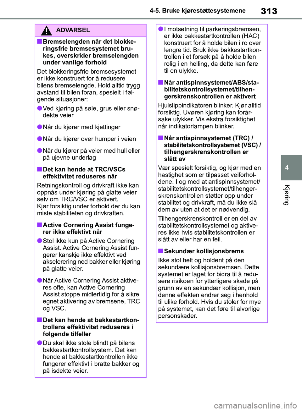 TOYOTA RAV4 2018 Instruksjoner for bruk (in Norwegian) 313
4
OM42B46NO
4-5. Bruke kjørestøttesystemene
Kjøring
ADVARSEL
■Bremselengden når det blokke-
ringsfrie bremsesystemet bru-
kes, overskrider bremselengden
under vanlige forhold
Det blokkering TOYOTA RAV4 2018 Instruksjoner for bruk (in Norwegian) 313
4
OM42B46NO
4-5. Bruke kjørestøttesystemene
Kjøring
ADVARSEL
■Bremselengden når det blokke-
ringsfrie bremsesystemet bru-
kes, overskrider bremselengden
under vanlige forhold
Det blokkering
