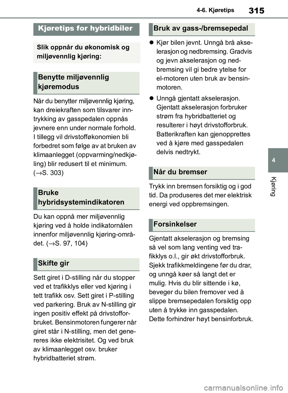 TOYOTA RAV4 2018 Instruksjoner for bruk (in Norwegian) 315
4
OM42B46NO
4-6. Kjøretips
Kjøring
4-6.Kjøretips
Når du benytter miljøvennlig kjøring,
kan dreiekraften som tilsvarer inn-
trykking av gasspedalen oppnås
jevnere enn under normale forhold TOYOTA RAV4 2018 Instruksjoner for bruk (in Norwegian) 315
4
OM42B46NO
4-6. Kjøretips
Kjøring
4-6.Kjøretips
Når du benytter miljøvennlig kjøring,
kan dreiekraften som tilsvarer inn-
trykking av gasspedalen oppnås
jevnere enn under normale forhold
