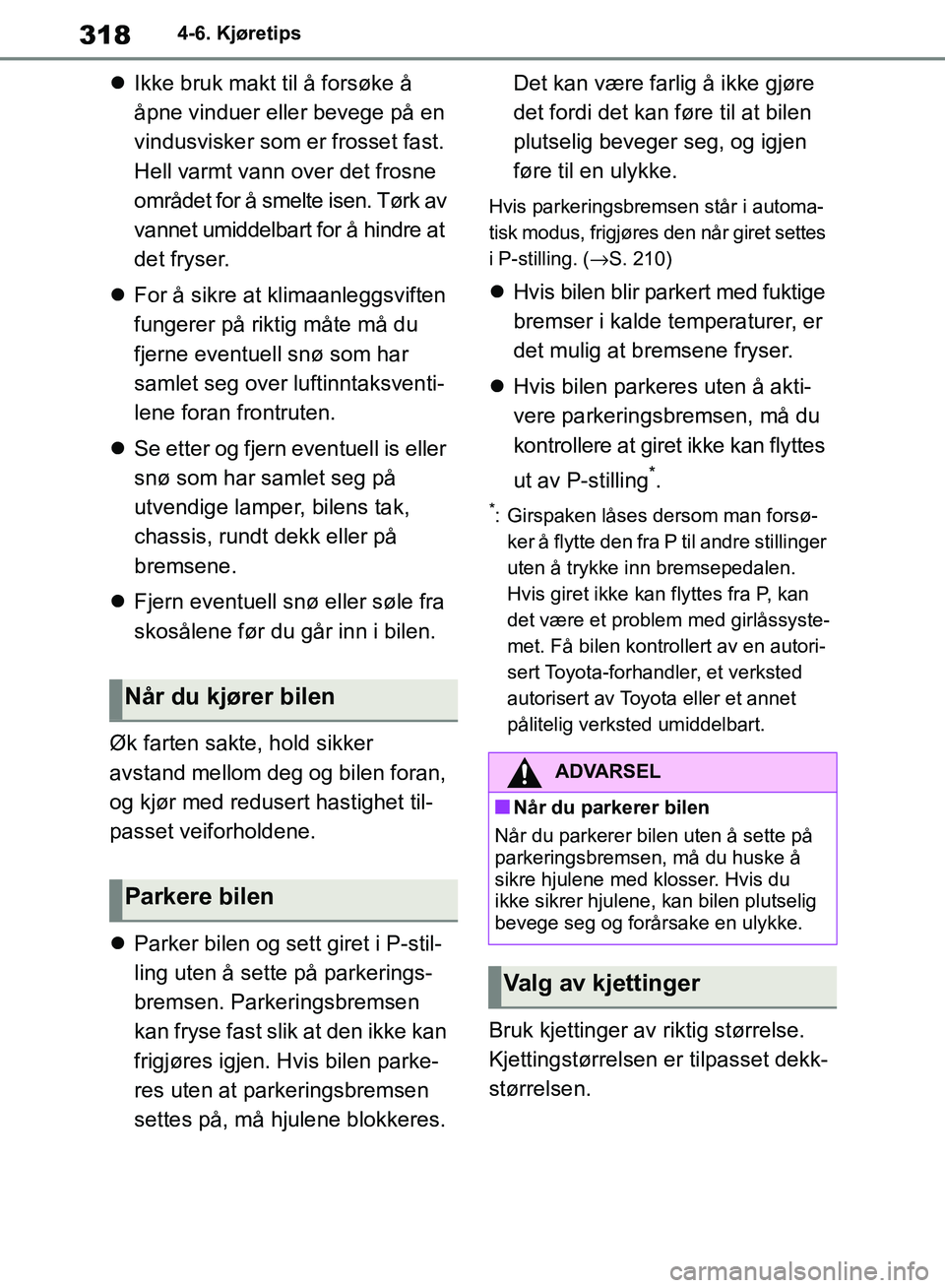 TOYOTA RAV4 2018 Instruksjoner for bruk (in Norwegian) 318
OM42B46NO
4-6. Kjøretips
Ikke bruk makt til å forsøke å
åpne vinduer eller bevege på en
vindusvisker som er frosset fast.
Hell varmt vann over det frosne
området for å smelte isen. TOYOTA RAV4 2018 Instruksjoner for bruk (in Norwegian) 318
OM42B46NO
4-6. Kjøretips
Ikke bruk makt til å forsøke å
åpne vinduer eller bevege på en
vindusvisker som er frosset fast.
Hell varmt vann over det frosne
området for å smelte isen.