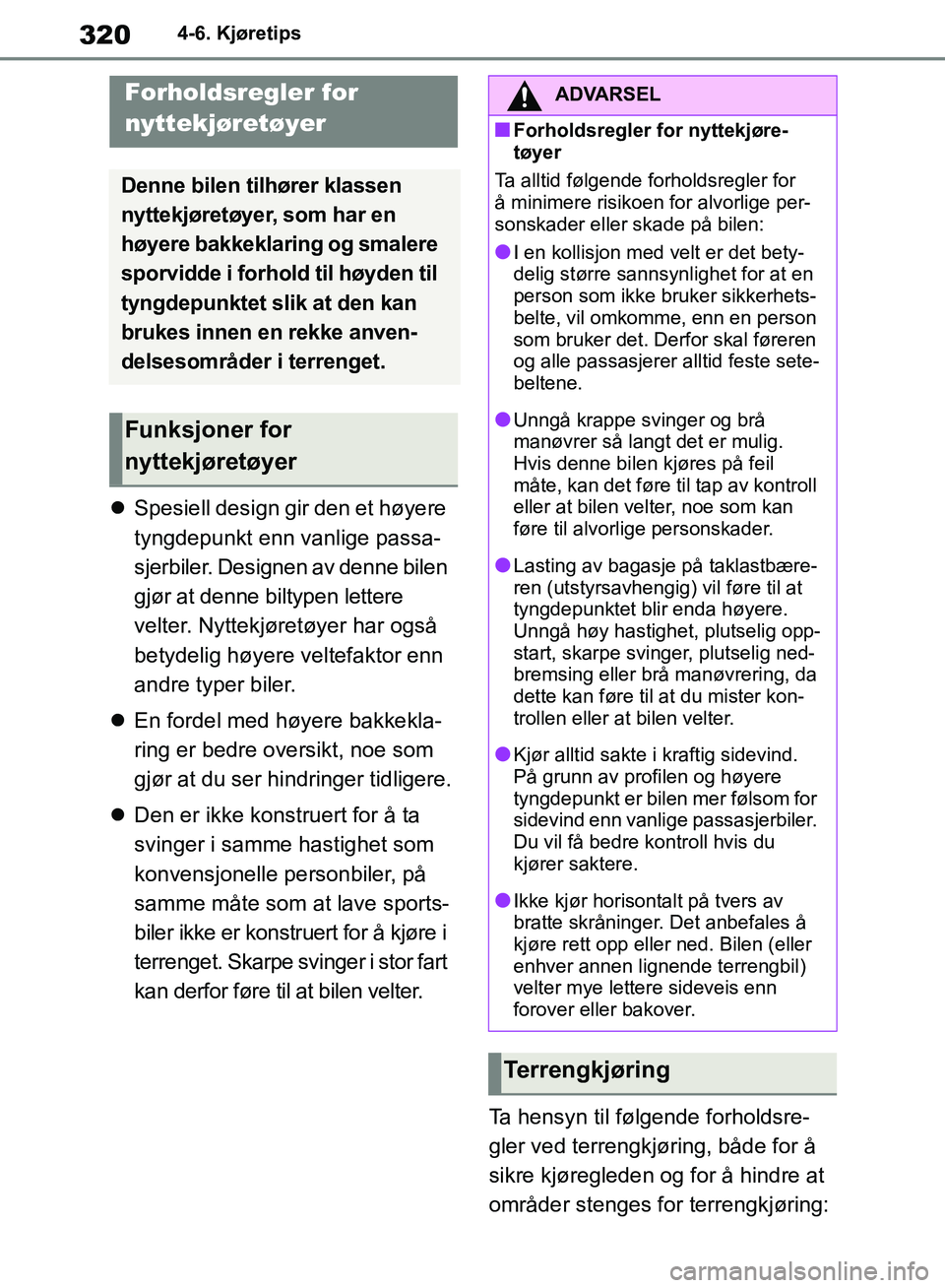 TOYOTA RAV4 2018  Instruksjoner for bruk (in Norwegian) 320
OM42B46NO
4-6. Kjøretips
Spesiell design gir den et høyere 
tyngdepunkt enn vanlige passa-
sjerbiler. Designen av denne bilen 
gjør at denne biltypen lettere 
velter. Nyttekjøretøyer har o