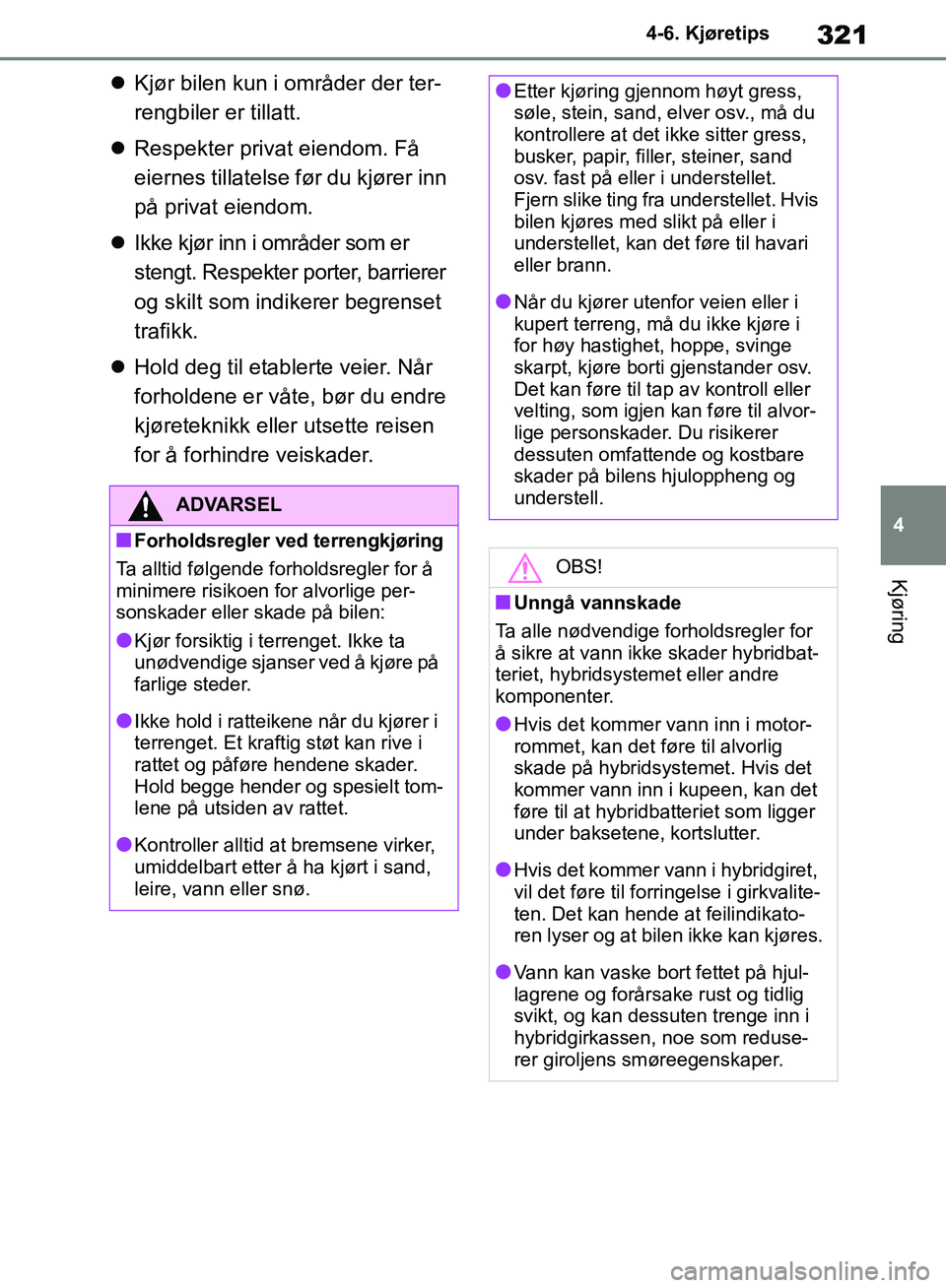TOYOTA RAV4 2018 Instruksjoner for bruk (in Norwegian) 321
4
OM42B46NO
4-6. Kjøretips
Kjøring
Kjør bilen kun i områder der ter-
rengbiler er tillatt.
Respekter privat eiendom. Få
eiernes tillatelse fø r du kjører inn
på privat eiendom.
TOYOTA RAV4 2018 Instruksjoner for bruk (in Norwegian) 321
4
OM42B46NO
4-6. Kjøretips
Kjøring
Kjør bilen kun i områder der ter-
rengbiler er tillatt.
Respekter privat eiendom. Få
eiernes tillatelse fø r du kjører inn
på privat eiendom.