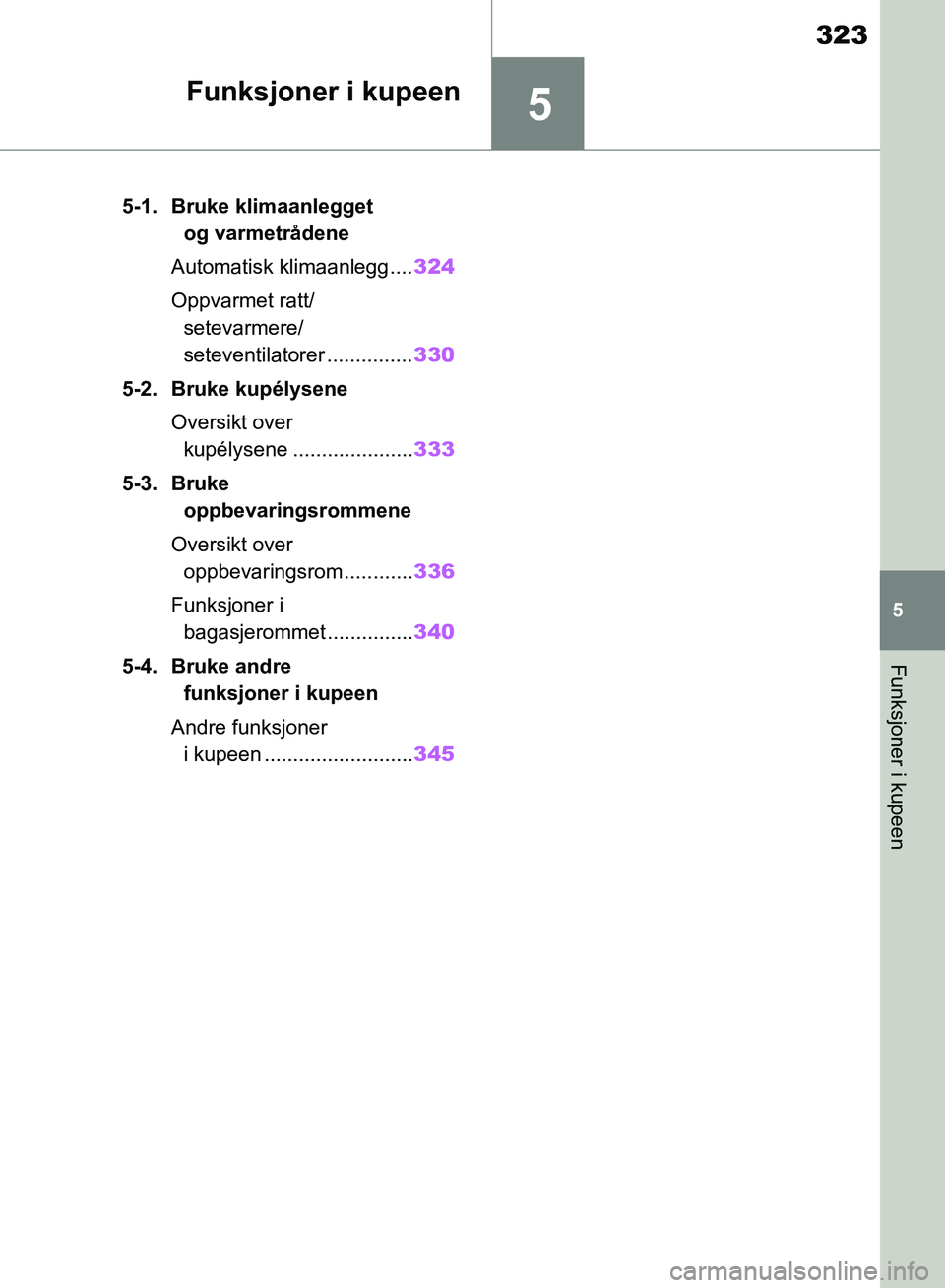 TOYOTA RAV4 2018  Instruksjoner for bruk (in Norwegian) 5
323
OM42B46NO
5
Funksjoner i kupeen
Funksjoner i kupeen
5-1. Bruke klimaanlegget og varmetrådene
Automatisk klimaanlegg.... 324
Oppvarmet ratt/ setevarmere/
seteventilatorer ............... 330
5-2