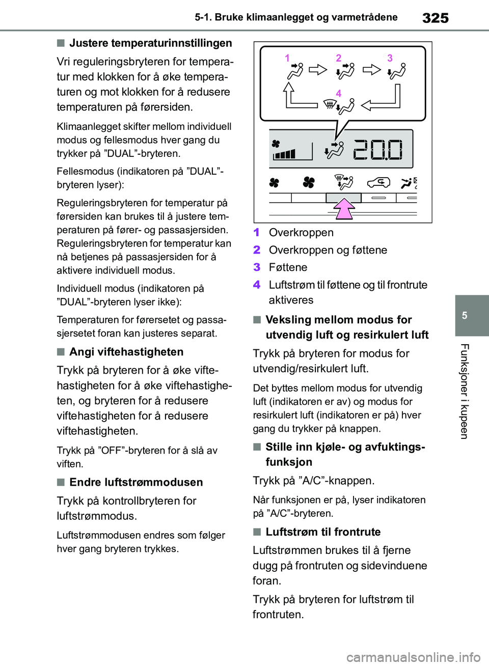 TOYOTA RAV4 2018  Instruksjoner for bruk (in Norwegian) 325
5
OM42B46NO
5-1. Bruke klimaanlegget og varmetrådene
Funksjoner i kupeen
■Justere temperaturinnstillingen
Vri reguleringsbryteren for tempera-
tur med klokken for å øke tempera-
turen og mot 