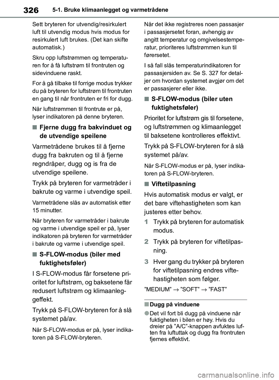 TOYOTA RAV4 2018  Instruksjoner for bruk (in Norwegian) 326
OM42B46NO
5-1. Bruke klimaanlegget og varmetrådene
Sett bryteren for utvendig/resirkulert 
luft til utvendig modus hvis modus for 
resirkulert luft brukes. (Det kan skifte 
automatisk.)
Skru opp 