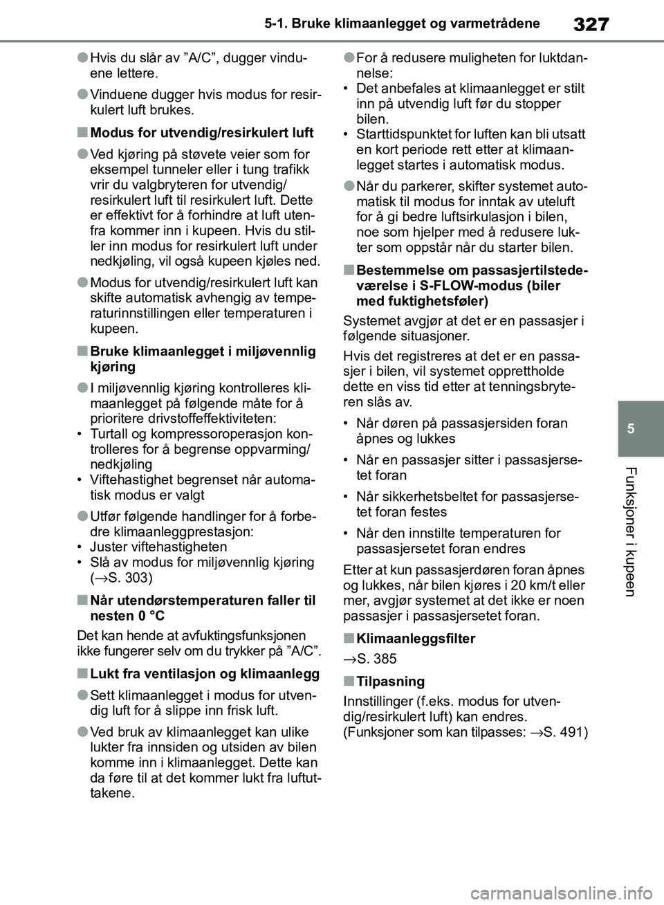 TOYOTA RAV4 2018  Instruksjoner for bruk (in Norwegian) 327
5
OM42B46NO
5-1. Bruke klimaanlegget og varmetrådene
Funksjoner i kupeen
●Hvis du slår av ”A/C”, dugger vindu-
ene lettere.
●Vinduene dugger hvis modus for resir-
kulert luft brukes.
■