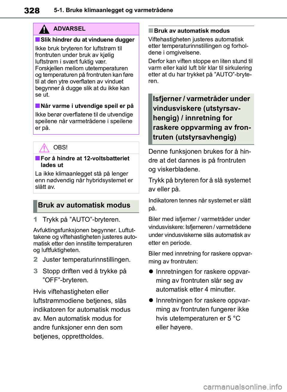 TOYOTA RAV4 2018  Instruksjoner for bruk (in Norwegian) 328
OM42B46NO
5-1. Bruke klimaanlegget og varmetrådene
1Trykk på ”AUTO”-bryteren.
Avfuktingsfunksjonen begynner. Luftut-
takene og viftehastigheten justeres auto-
matisk etter den innstilte temp