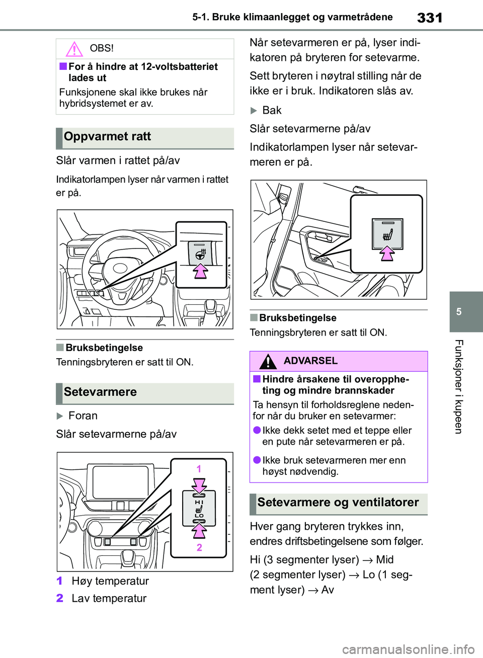 TOYOTA RAV4 2018 Instruksjoner for bruk (in Norwegian) 331
5
OM42B46NO
5-1. Bruke klimaanlegget og varmetrådene
Funksjoner i kupeen
Slår varmen i rattet på/av
Indikatorlampen lyser når varmen i rattet
er på.
■Bruksbetingelse
Tenningsbryteren er sa TOYOTA RAV4 2018 Instruksjoner for bruk (in Norwegian) 331
5
OM42B46NO
5-1. Bruke klimaanlegget og varmetrådene
Funksjoner i kupeen
Slår varmen i rattet på/av
Indikatorlampen lyser når varmen i rattet
er på.
■Bruksbetingelse
Tenningsbryteren er sa