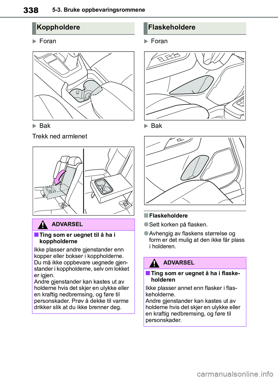 TOYOTA RAV4 2018 Instruksjoner for bruk (in Norwegian) 338
OM42B46NO
5-3. Bruke oppbevaringsrommene
Foran
Bak
Trekk ned armlenet
Foran
Bak
■Flaskeholdere
●Sett korken på flasken.
●Avhengig av flaskens størrelse og
form er det mulig at TOYOTA RAV4 2018 Instruksjoner for bruk (in Norwegian) 338
OM42B46NO
5-3. Bruke oppbevaringsrommene
Foran
Bak
Trekk ned armlenet
Foran
Bak
■Flaskeholdere
●Sett korken på flasken.
●Avhengig av flaskens størrelse og
form er det mulig at