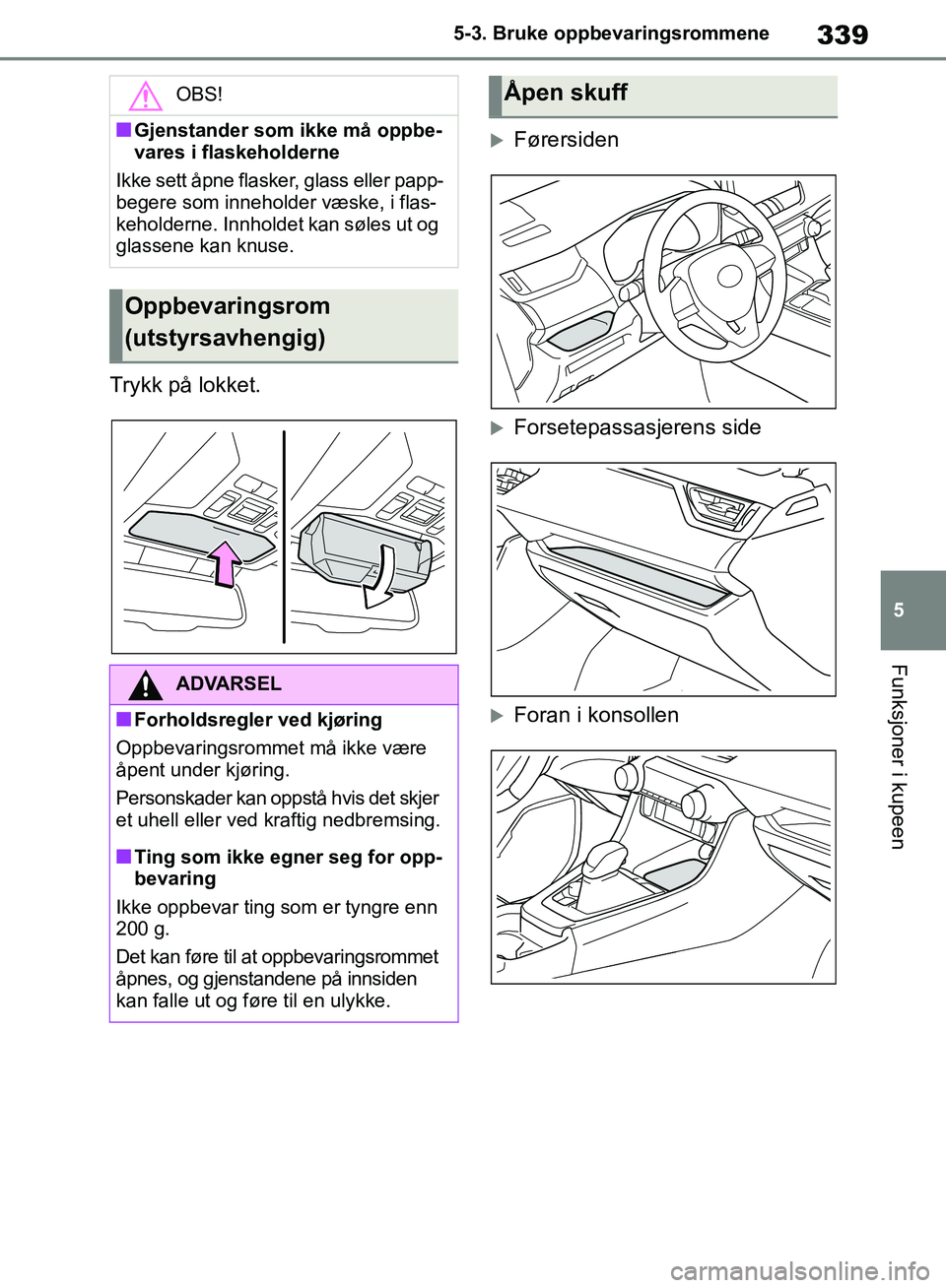 TOYOTA RAV4 2018 Instruksjoner for bruk (in Norwegian) 339
5
OM42B46NO
5-3. Bruke oppbevaringsrommene
Funksjoner i kupeen
Trykk på lokket.
Førersiden
Forsetepassasjerens side
Foran i konsollen
OBS!
■Gjenstander som ikke må oppbe-
vares i fla TOYOTA RAV4 2018 Instruksjoner for bruk (in Norwegian) 339
5
OM42B46NO
5-3. Bruke oppbevaringsrommene
Funksjoner i kupeen
Trykk på lokket.
Førersiden
Forsetepassasjerens side
Foran i konsollen
OBS!
■Gjenstander som ikke må oppbe-
vares i fla