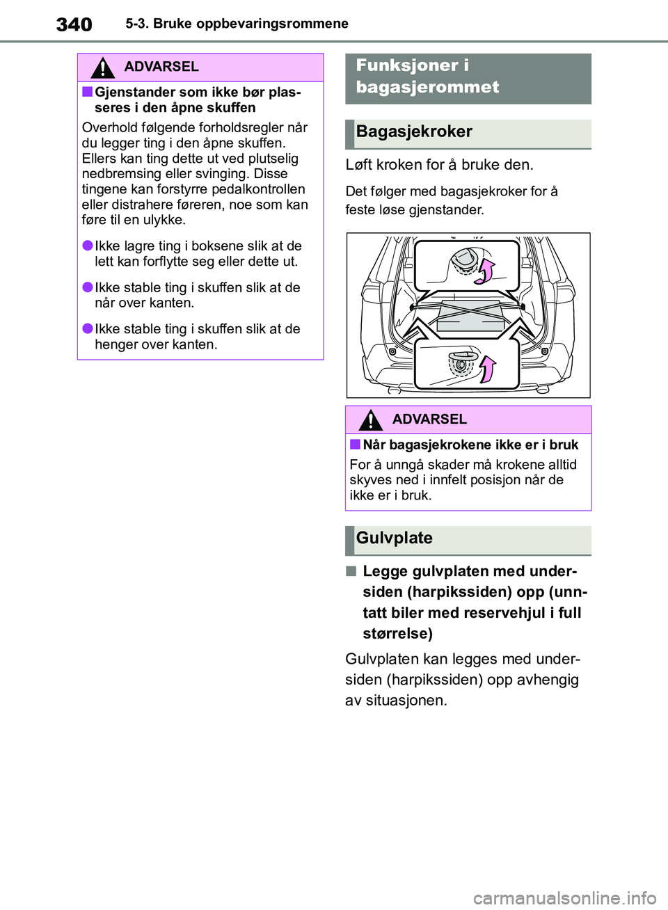 TOYOTA RAV4 2018  Instruksjoner for bruk (in Norwegian) 340
OM42B46NO
5-3. Bruke oppbevaringsrommene
Løft kroken for å bruke den.
Det følger med bagasjekroker for å 
feste løse gjenstander.
■Legge gulvplaten med under-
siden (harpikssiden) opp (unn-