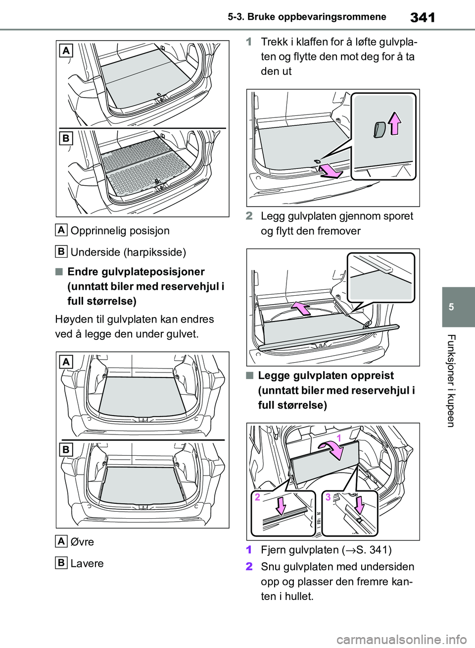 TOYOTA RAV4 2018  Instruksjoner for bruk (in Norwegian) 341
5
OM42B46NO
5-3. Bruke oppbevaringsrommene
Funksjoner i kupeen
Opprinnelig posisjon
Underside (harpiksside)
■Endre gulvplateposisjoner 
(unntatt biler med reservehjul i 
full størrelse)
Høyden