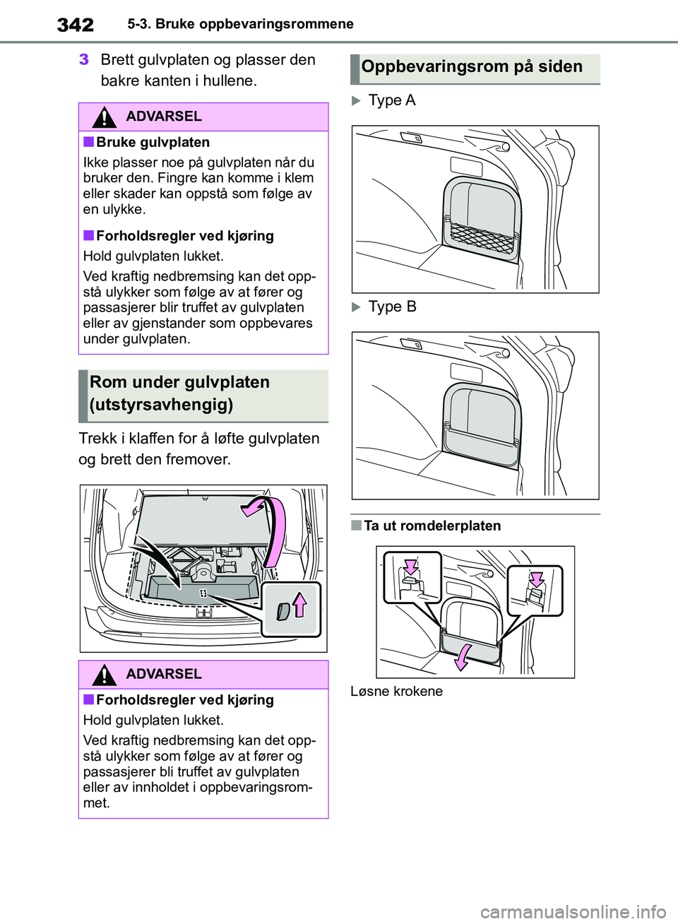TOYOTA RAV4 2018  Instruksjoner for bruk (in Norwegian) 342
OM42B46NO
5-3. Bruke oppbevaringsrommene
3Brett gulvplaten og plasser den 
bakre kanten i hullene. 
Trekk i klaffen for å løfte gulvplaten 
og brett den fremover.
Ty p e A
Typ e B
■Ta ut