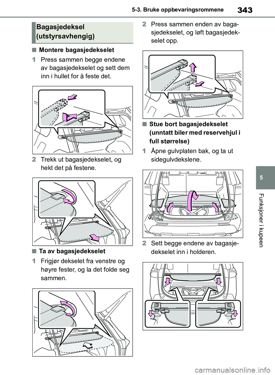 TOYOTA RAV4 2018  Instruksjoner for bruk (in Norwegian) 343
5
OM42B46NO
5-3. Bruke oppbevaringsrommene
Funksjoner i kupeen
■Montere bagasjedekselet
1 Press sammen begge endene 
av bagasjedekselet og sett dem 
inn i hullet for å feste det.
2 Trekk ut bag
