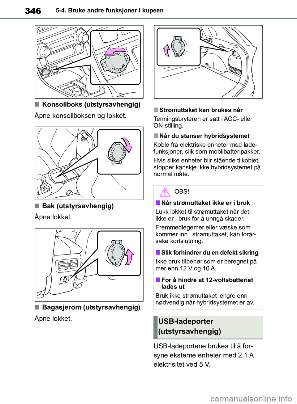 TOYOTA RAV4 2018  Instruksjoner for bruk (in Norwegian) 346
OM42B46NO
5-4. Bruke andre funksjoner i kupeen
■Konsollboks (utstyrsavhengig)
Åpne konsollboksen og lokket.
■Bak (utstyrsavhengig)
Åpne lokket.
■Bagasjerom (utstyrsavhengig)
Åpne lokket.
