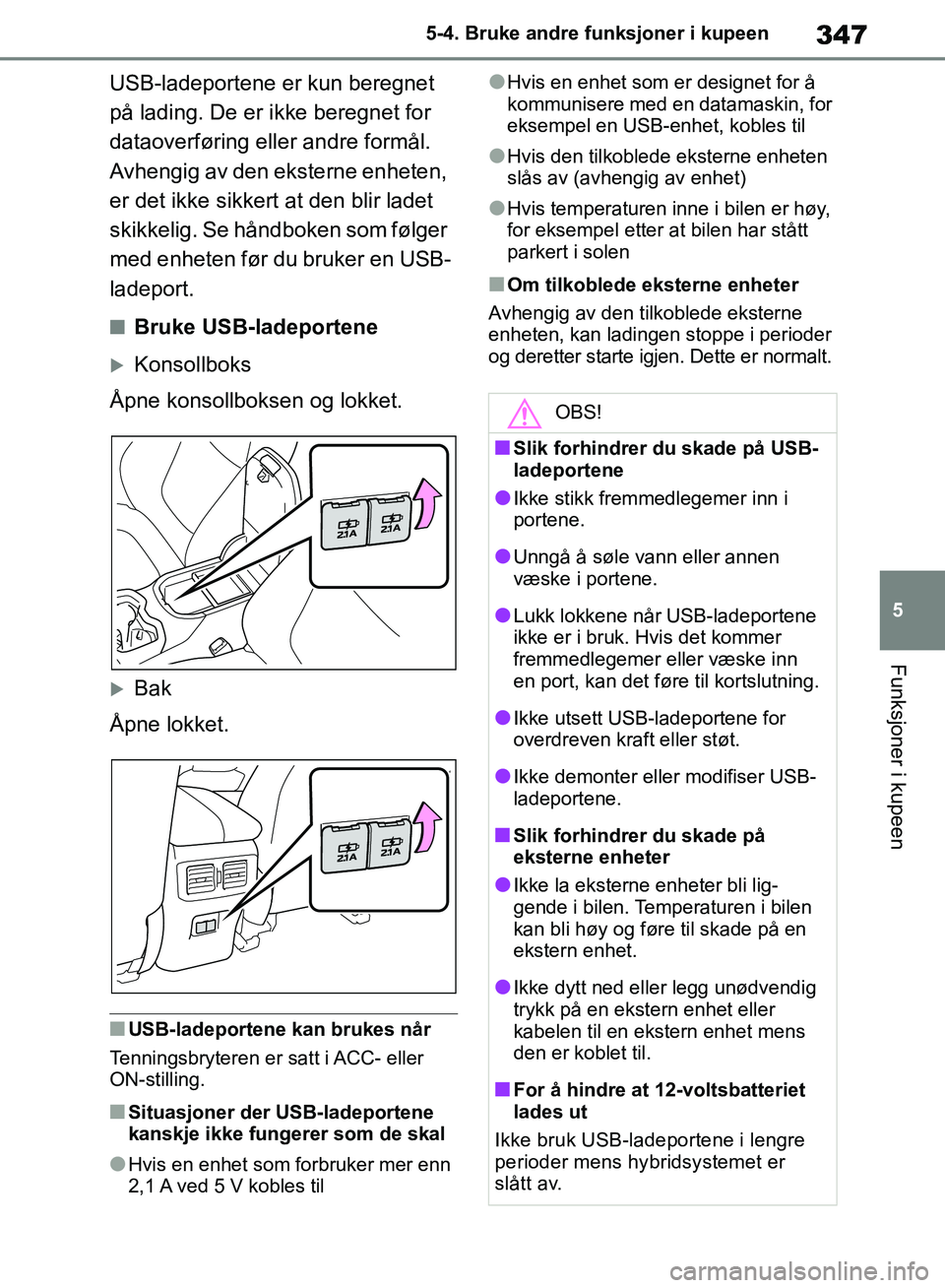 TOYOTA RAV4 2018  Instruksjoner for bruk (in Norwegian) 347
5
OM42B46NO
5-4. Bruke andre funksjoner i kupeen
Funksjoner i kupeen
USB-ladeportene er kun beregnet 
på lading. De er ikke beregnet for 
dataoverføring eller andre formål.
Avhengig av den ekst