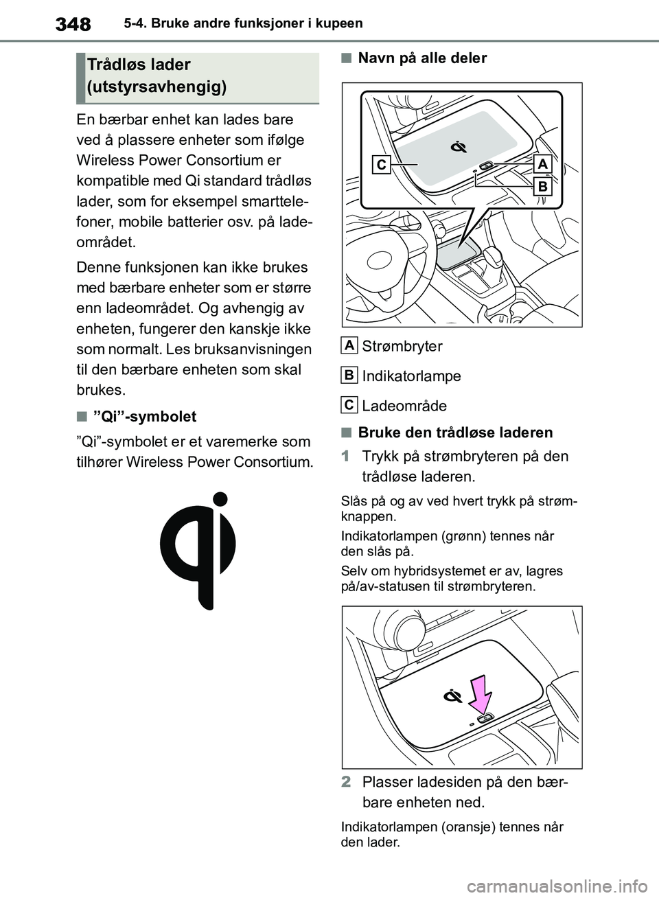 TOYOTA RAV4 2018  Instruksjoner for bruk (in Norwegian) 348
OM42B46NO
5-4. Bruke andre funksjoner i kupeen
En bærbar enhet kan lades bare 
ved å plassere enheter som ifølge 
Wireless Power Consortium er 
kompatible med Qi standard trådløs 
lader, som 