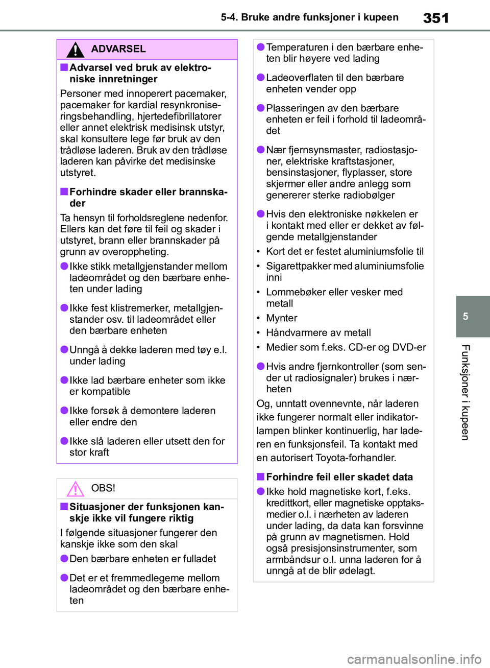 TOYOTA RAV4 2018 Instruksjoner for bruk (in Norwegian) 351
5
OM42B46NO
5-4. Bruke andre funksjoner i kupeen
Funksjoner i kupeen
ADVARSEL
■Advarsel ved bruk av elektro-
niske innretninger
Personer med innoperert pacemaker,
pacemaker for kardial resynkro TOYOTA RAV4 2018 Instruksjoner for bruk (in Norwegian) 351
5
OM42B46NO
5-4. Bruke andre funksjoner i kupeen
Funksjoner i kupeen
ADVARSEL
■Advarsel ved bruk av elektro-
niske innretninger
Personer med innoperert pacemaker,
pacemaker for kardial resynkro