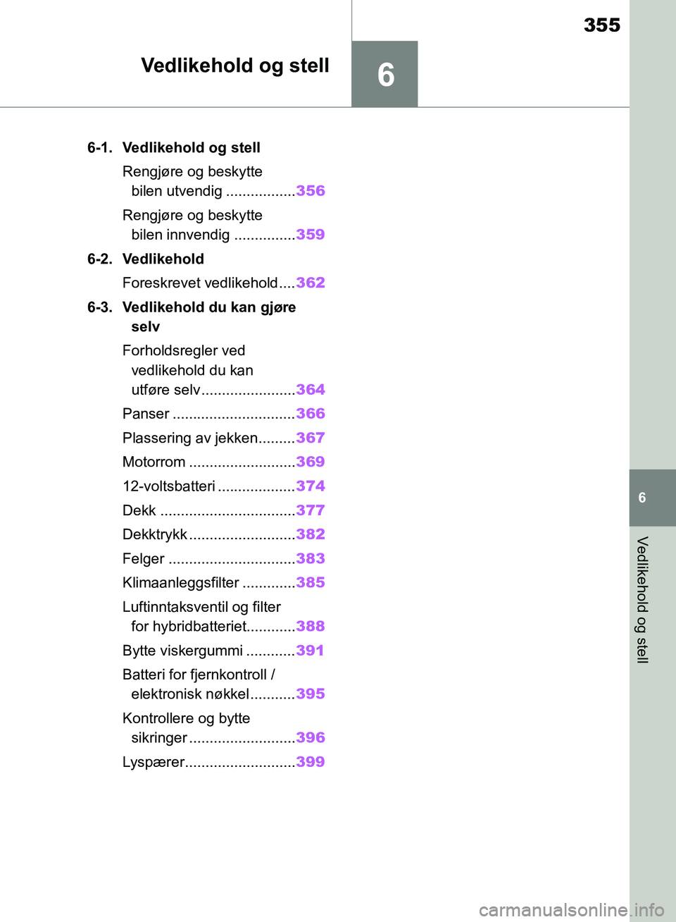 TOYOTA RAV4 2018 Instruksjoner for bruk (in Norwegian) 6
355
OM42B46NO
6
Vedlikehold og stell
Vedlikehold og stell
6-1. Vedlikehold og stellRengjøre og beskytte bilen utvendig ................. 356
Rengjøre og beskytte bilen innvendig ............... 3 TOYOTA RAV4 2018 Instruksjoner for bruk (in Norwegian) 6
355
OM42B46NO
6
Vedlikehold og stell
Vedlikehold og stell
6-1. Vedlikehold og stellRengjøre og beskytte bilen utvendig ................. 356
Rengjøre og beskytte bilen innvendig ............... 3