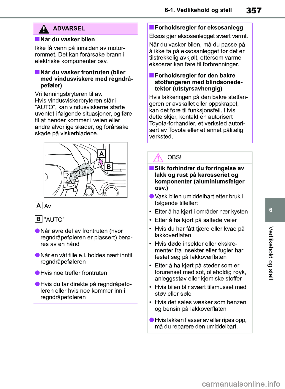 TOYOTA RAV4 2018 Instruksjoner for bruk (in Norwegian) 357
6
OM42B46NO
6-1. Vedlikehold og stell
Vedlikehold og stell
ADVARSEL
■Når du vasker bilen
Ikke få vann på innsiden av motor-
rommet. Det kan forårsake brann i
elektriske komponenter osv.
■ TOYOTA RAV4 2018 Instruksjoner for bruk (in Norwegian) 357
6
OM42B46NO
6-1. Vedlikehold og stell
Vedlikehold og stell
ADVARSEL
■Når du vasker bilen
Ikke få vann på innsiden av motor-
rommet. Det kan forårsake brann i
elektriske komponenter osv.
■