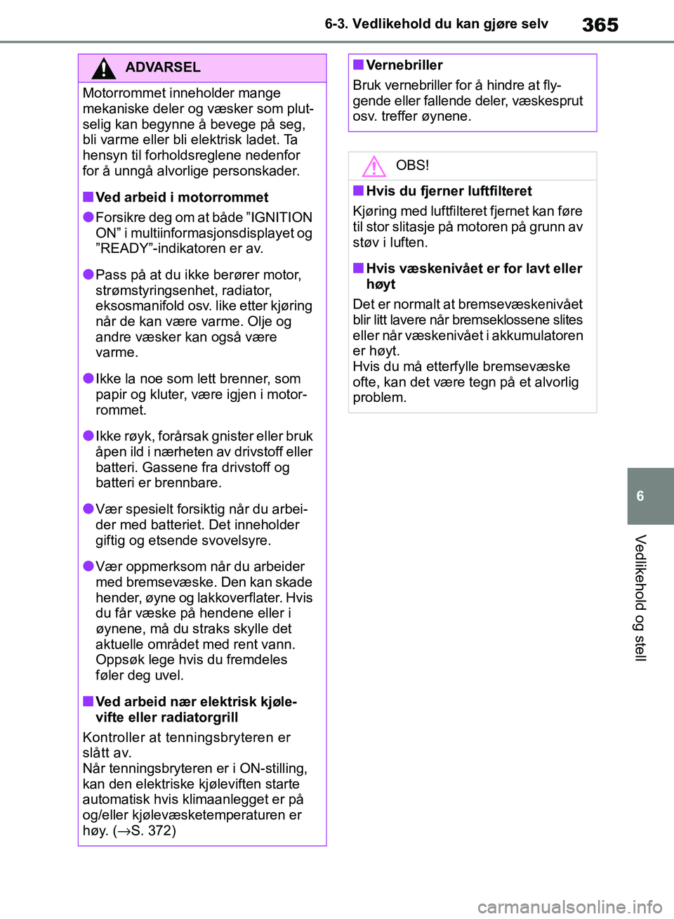 TOYOTA RAV4 2018 Instruksjoner for bruk (in Norwegian) 365
6
OM42B46NO
6-3. Vedlikehold du kan gjøre selv
Vedlikehold og stell
ADVARSEL
Motorrommet inneholder mange
mekaniske deler og væsker som plut-
selig kan begynne å bevege på seg,
bli varme ell TOYOTA RAV4 2018 Instruksjoner for bruk (in Norwegian) 365
6
OM42B46NO
6-3. Vedlikehold du kan gjøre selv
Vedlikehold og stell
ADVARSEL
Motorrommet inneholder mange
mekaniske deler og væsker som plut-
selig kan begynne å bevege på seg,
bli varme ell