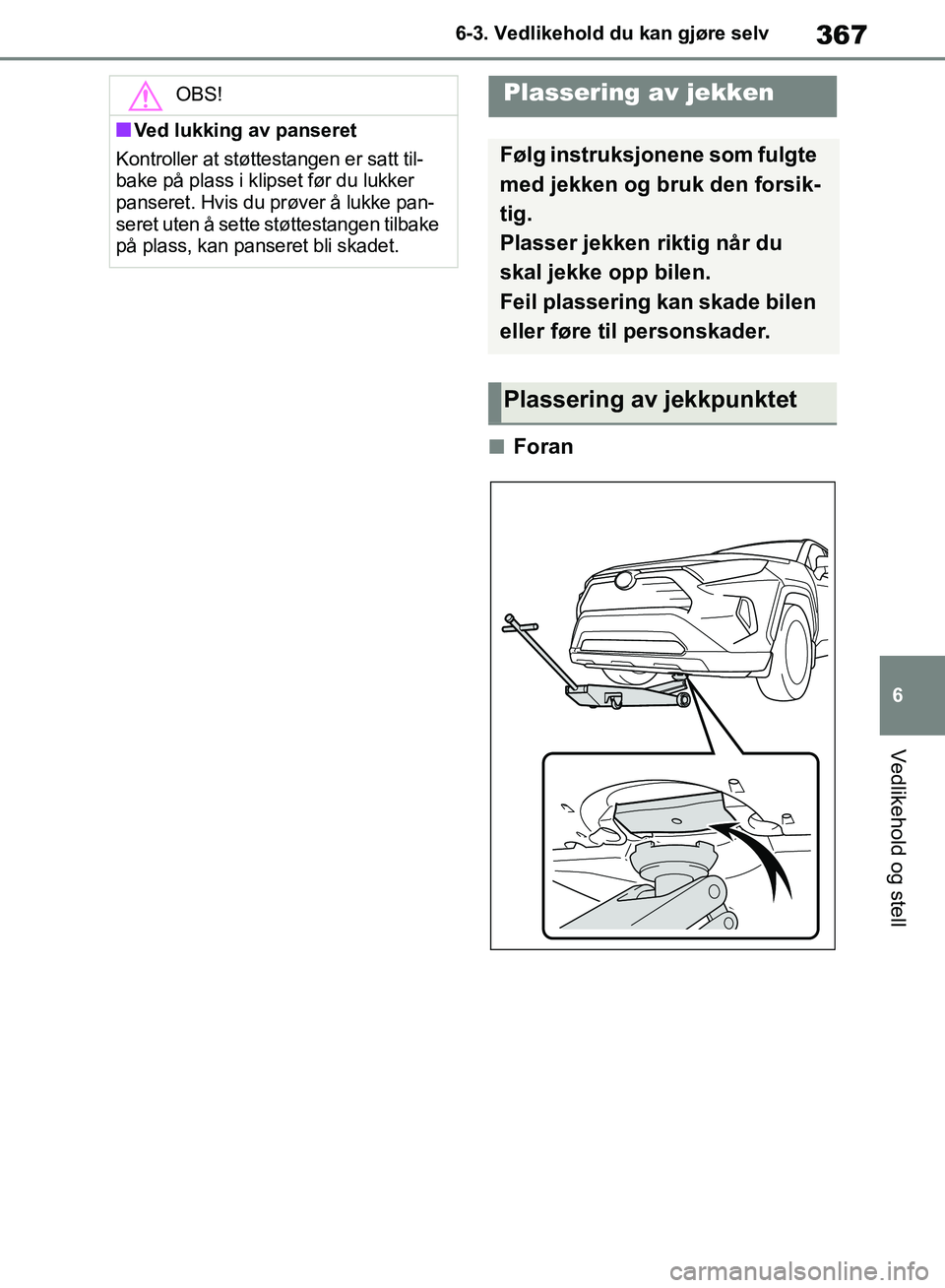 TOYOTA RAV4 2018 Instruksjoner for bruk (in Norwegian) 367
6
OM42B46NO
6-3. Vedlikehold du kan gjøre selv
Vedlikehold og stell
■Foran
OBS!
■Ved lukking av panseret
Kontroller at støttestangen er satt til-
bake på plass i klipset før du lukker
pan TOYOTA RAV4 2018 Instruksjoner for bruk (in Norwegian) 367
6
OM42B46NO
6-3. Vedlikehold du kan gjøre selv
Vedlikehold og stell
■Foran
OBS!
■Ved lukking av panseret
Kontroller at støttestangen er satt til-
bake på plass i klipset før du lukker
pan