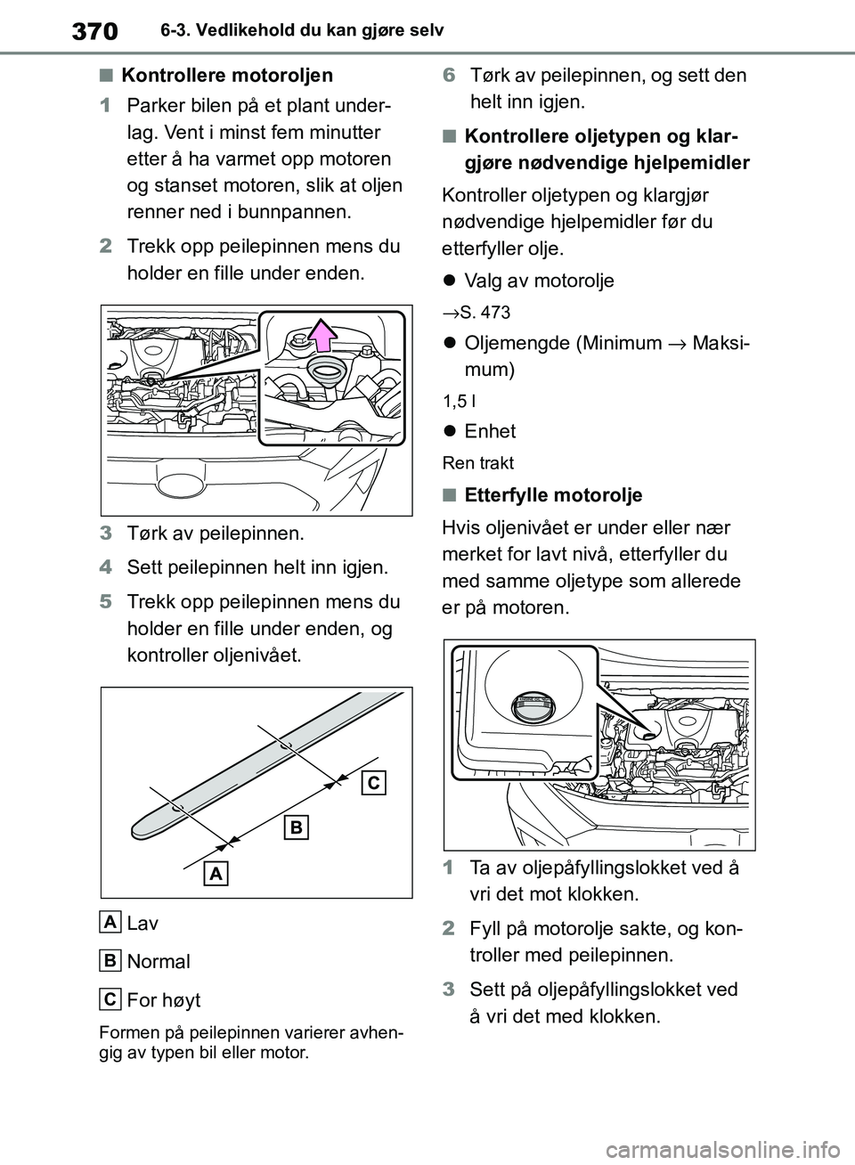TOYOTA RAV4 2018 Instruksjoner for bruk (in Norwegian) 370
OM42B46NO
6-3. Vedlikehold du kan gjøre selv
■Kontrollere motoroljen
1 Parker bilen på et plant under-
lag. Vent i minst fem minutter
etter å ha varmet opp motoren
og stanset motoren, slik TOYOTA RAV4 2018 Instruksjoner for bruk (in Norwegian) 370
OM42B46NO
6-3. Vedlikehold du kan gjøre selv
■Kontrollere motoroljen
1 Parker bilen på et plant under-
lag. Vent i minst fem minutter
etter å ha varmet opp motoren
og stanset motoren, slik