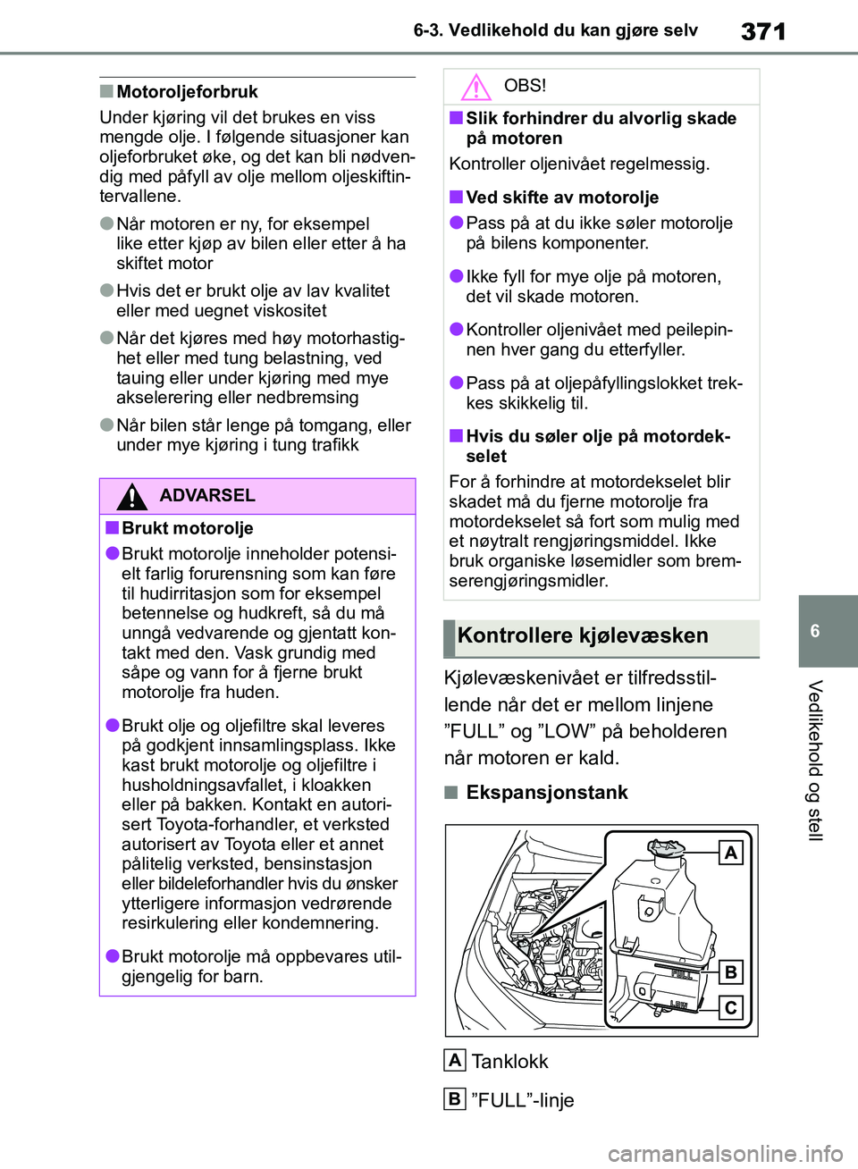 TOYOTA RAV4 2018 Instruksjoner for bruk (in Norwegian) 371
6
OM42B46NO
6-3. Vedlikehold du kan gjøre selv
Vedlikehold og stell
■Motoroljeforbruk
Under kjøring vil det brukes en viss
mengde olje. I følgende situasjoner kan
oljeforbruket øke, og det TOYOTA RAV4 2018 Instruksjoner for bruk (in Norwegian) 371
6
OM42B46NO
6-3. Vedlikehold du kan gjøre selv
Vedlikehold og stell
■Motoroljeforbruk
Under kjøring vil det brukes en viss
mengde olje. I følgende situasjoner kan
oljeforbruket øke, og det