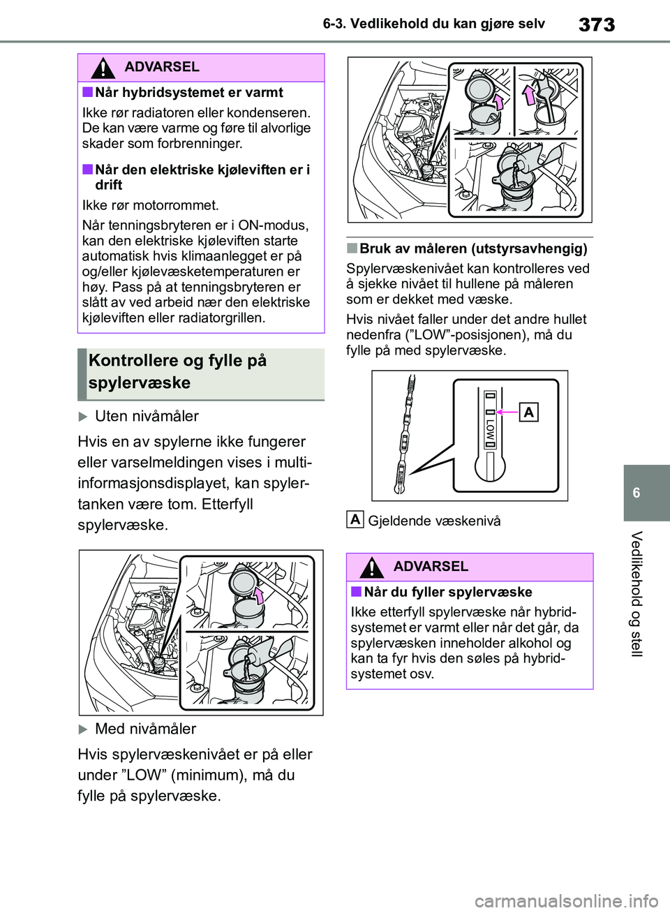 TOYOTA RAV4 2018 Instruksjoner for bruk (in Norwegian) 373
6
OM42B46NO
6-3. Vedlikehold du kan gjøre selv
Vedlikehold og stell
Uten nivåmåler
Hvis en av spylerne ikke fungerer
eller varselmeldingen vises i multi-
informasjonsdisplayet, kan spyler-
TOYOTA RAV4 2018 Instruksjoner for bruk (in Norwegian) 373
6
OM42B46NO
6-3. Vedlikehold du kan gjøre selv
Vedlikehold og stell
Uten nivåmåler
Hvis en av spylerne ikke fungerer
eller varselmeldingen vises i multi-
informasjonsdisplayet, kan spyler-