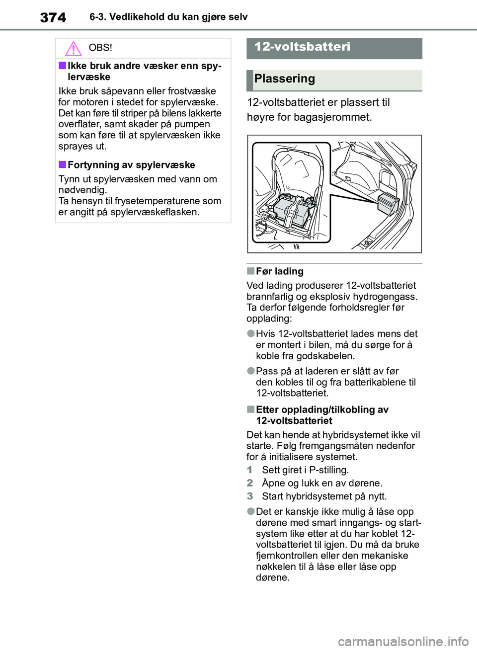 TOYOTA RAV4 2018 Instruksjoner for bruk (in Norwegian) 374
OM42B46NO
6-3. Vedlikehold du kan gjøre selv
12-voltsbatteriet er plassert til
høyre for bagasjerommet.
■Før lading
Ved lading produserer 12-voltsbatteriet
brannfarlig og eksplosiv hydrogen TOYOTA RAV4 2018 Instruksjoner for bruk (in Norwegian) 374
OM42B46NO
6-3. Vedlikehold du kan gjøre selv
12-voltsbatteriet er plassert til
høyre for bagasjerommet.
■Før lading
Ved lading produserer 12-voltsbatteriet
brannfarlig og eksplosiv hydrogen