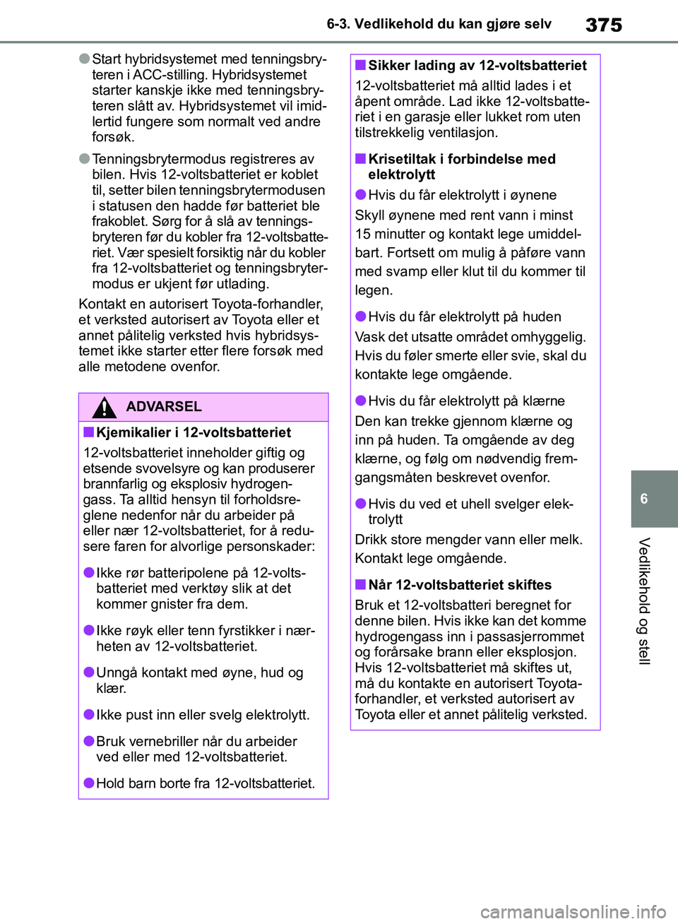 TOYOTA RAV4 2018 Instruksjoner for bruk (in Norwegian) 375
6
OM42B46NO
6-3. Vedlikehold du kan gjøre selv
Vedlikehold og stell
●Start hybridsystemet med tenningsbry-
teren i ACC-stilling. Hybridsystemet
starter kanskje ikke med tenningsbry-
teren slå TOYOTA RAV4 2018 Instruksjoner for bruk (in Norwegian) 375
6
OM42B46NO
6-3. Vedlikehold du kan gjøre selv
Vedlikehold og stell
●Start hybridsystemet med tenningsbry-
teren i ACC-stilling. Hybridsystemet
starter kanskje ikke med tenningsbry-
teren slå