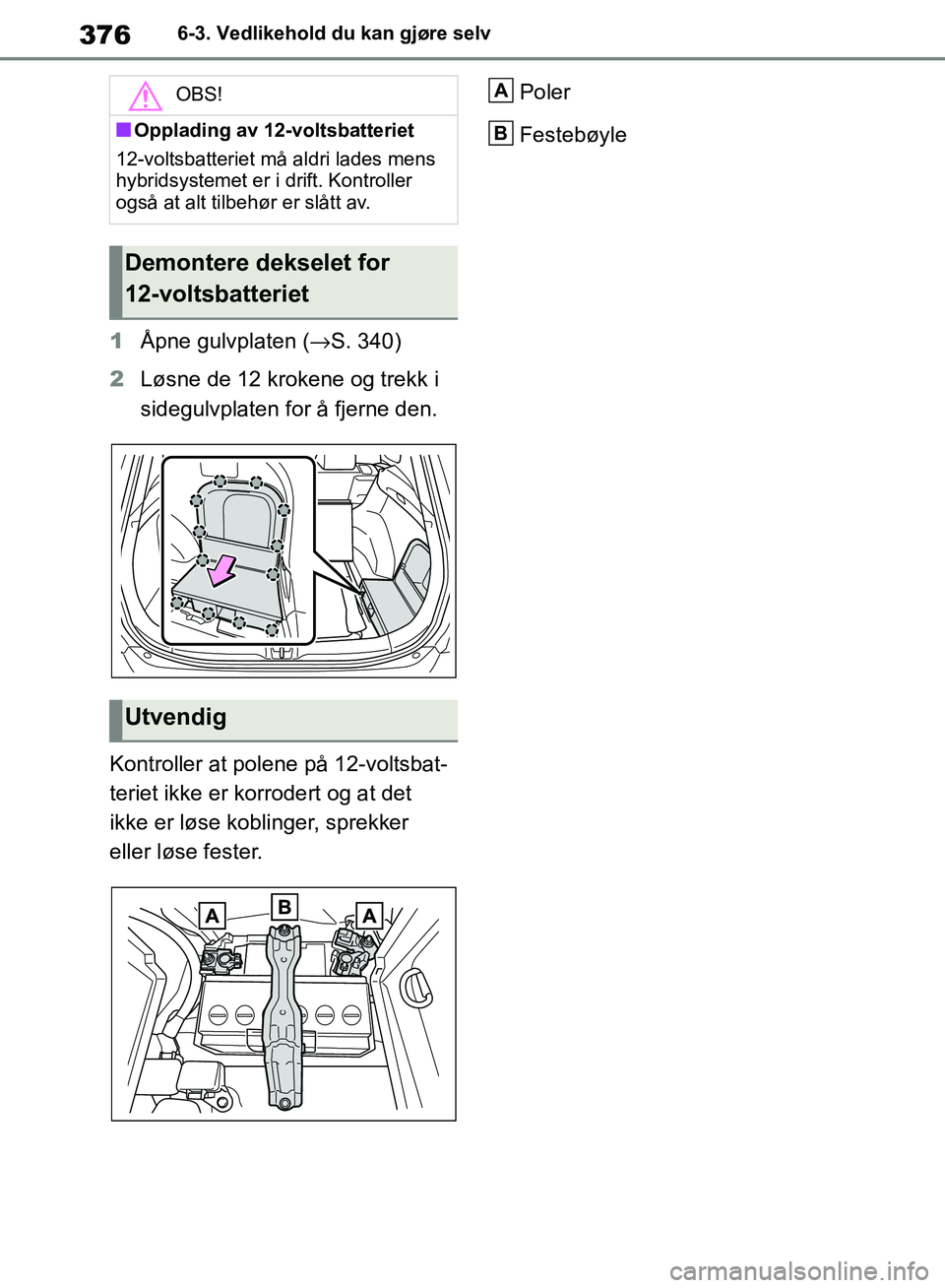 TOYOTA RAV4 2018 Instruksjoner for bruk (in Norwegian) 376
OM42B46NO
6-3. Vedlikehold du kan gjøre selv
1Åpne gulvplaten ( →S. 340)
2 Løsne de 12 krokene og trekk i
sidegulvplaten for å fjerne den.
Kontroller at polene på 12-voltsbat-
teriet ikke TOYOTA RAV4 2018 Instruksjoner for bruk (in Norwegian) 376
OM42B46NO
6-3. Vedlikehold du kan gjøre selv
1Åpne gulvplaten ( →S. 340)
2 Løsne de 12 krokene og trekk i
sidegulvplaten for å fjerne den.
Kontroller at polene på 12-voltsbat-
teriet ikke