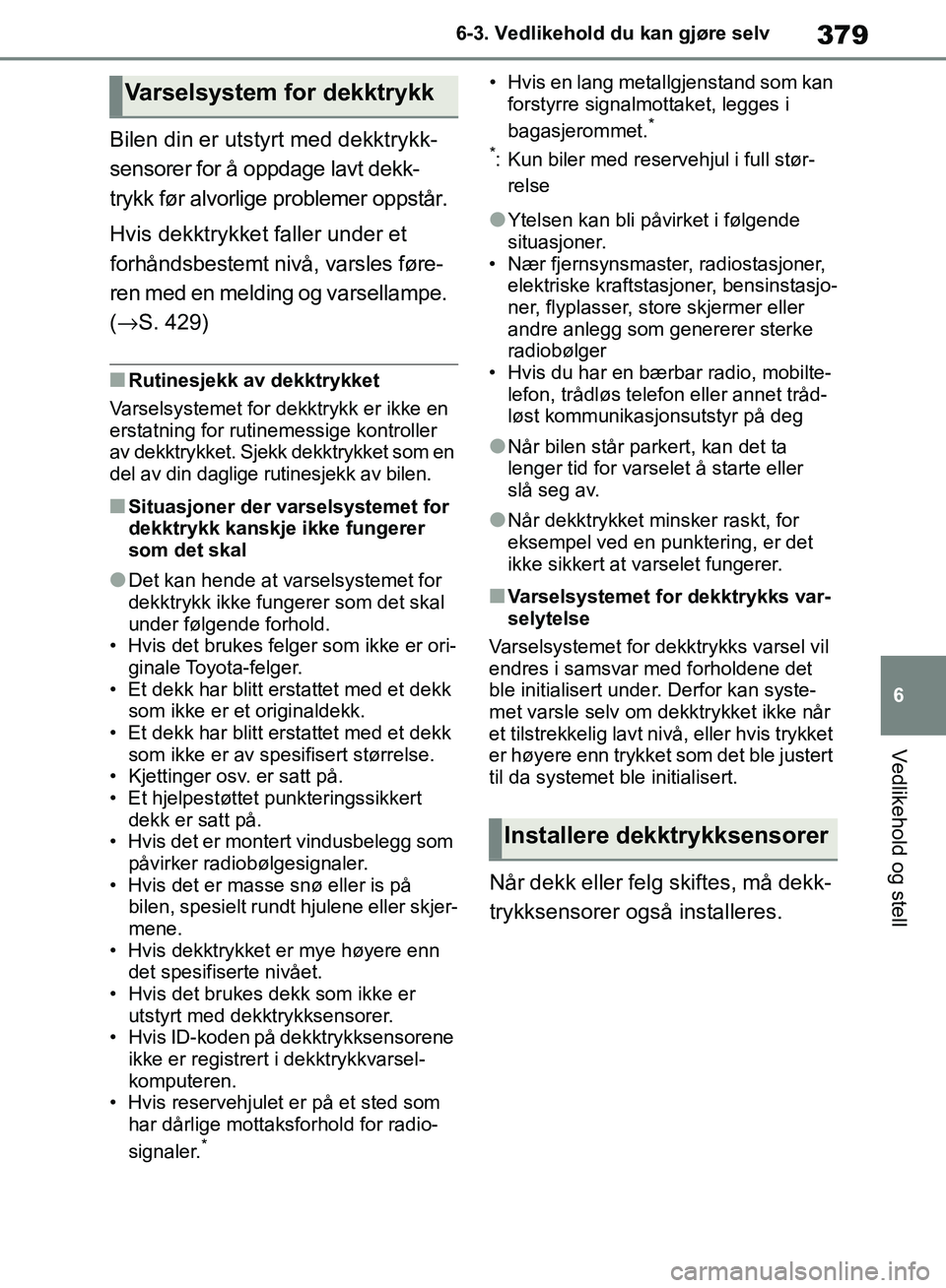 TOYOTA RAV4 2018 Instruksjoner for bruk (in Norwegian) 379
6
OM42B46NO
6-3. Vedlikehold du kan gjøre selv
Vedlikehold og stell
Bilen din er utstyrt med dekktrykk-
sensorer for å oppdage lavt dekk-
trykk før alvorlige problemer oppstår.
Hvis dekktrykke TOYOTA RAV4 2018 Instruksjoner for bruk (in Norwegian) 379
6
OM42B46NO
6-3. Vedlikehold du kan gjøre selv
Vedlikehold og stell
Bilen din er utstyrt med dekktrykk-
sensorer for å oppdage lavt dekk-
trykk før alvorlige problemer oppstår.
Hvis dekktrykke